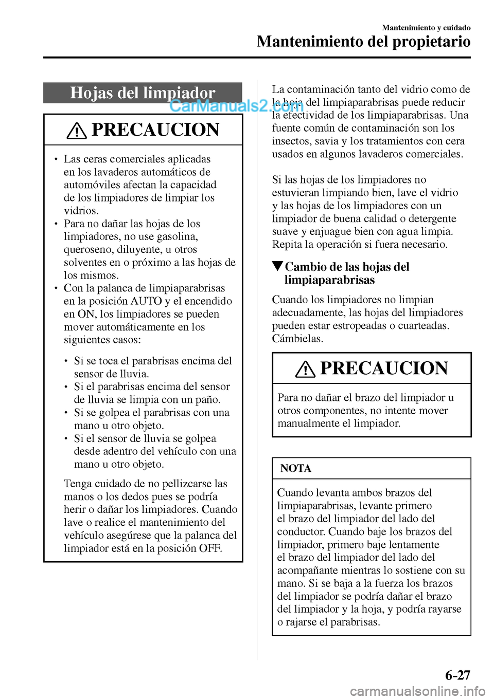 MAZDA MODEL MX-5 RF 2017  Manual del propietario (in Spanish) 6–27
Mantenimiento y cuidado
Mantenimiento del propietario
 Hojas del limpiador
 PRECAUCION
� � ��  Las ceras comerciales aplicadas 
en los lavaderos automáticos de 
automóviles afectan la capa