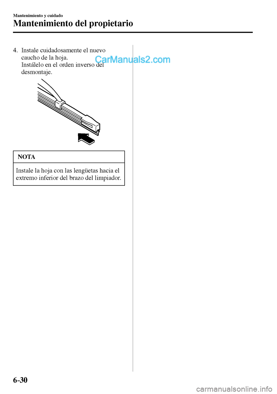 MAZDA MODEL MX-5 RF 2017  Manual del propietario (in Spanish) 6–30
Mantenimiento y cuidado
Mantenimiento del propietario
   4.   Instale  cuidadosamente  el  nuevo 
caucho de la hoja.
    Instálelo en el orden inverso del 
desmontaje.
 NOTA
 Instale la hoja c