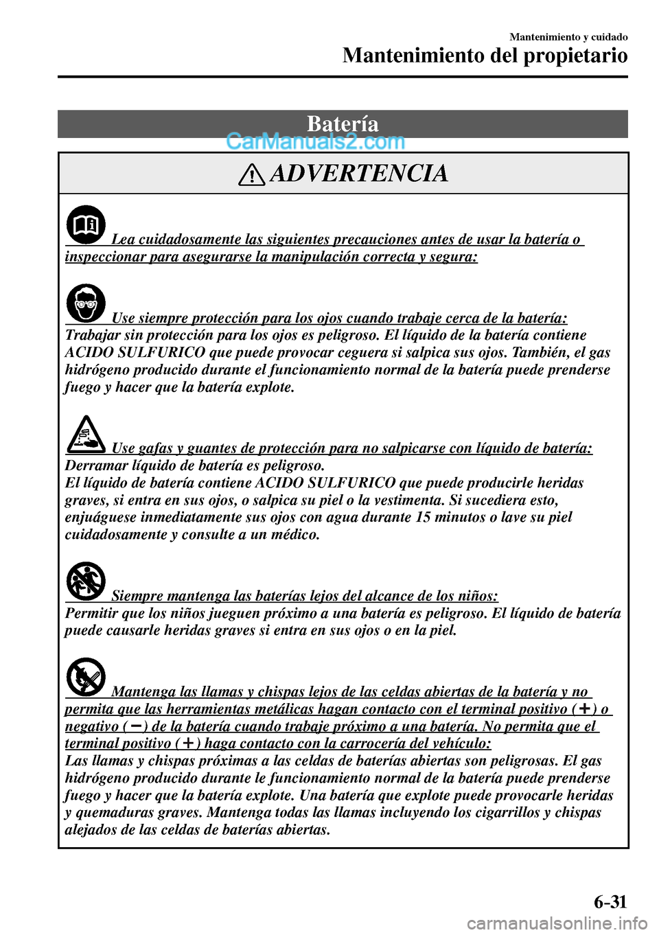 MAZDA MODEL MX-5 RF 2017  Manual del propietario (in Spanish) 6–31
Mantenimiento y cuidado
Mantenimiento del propietario
 Batería
 ADVERTENCIA
               Lea cuidadosamente las siguientes precauciones antes de usar la batería o 
inspeccionar para asegura