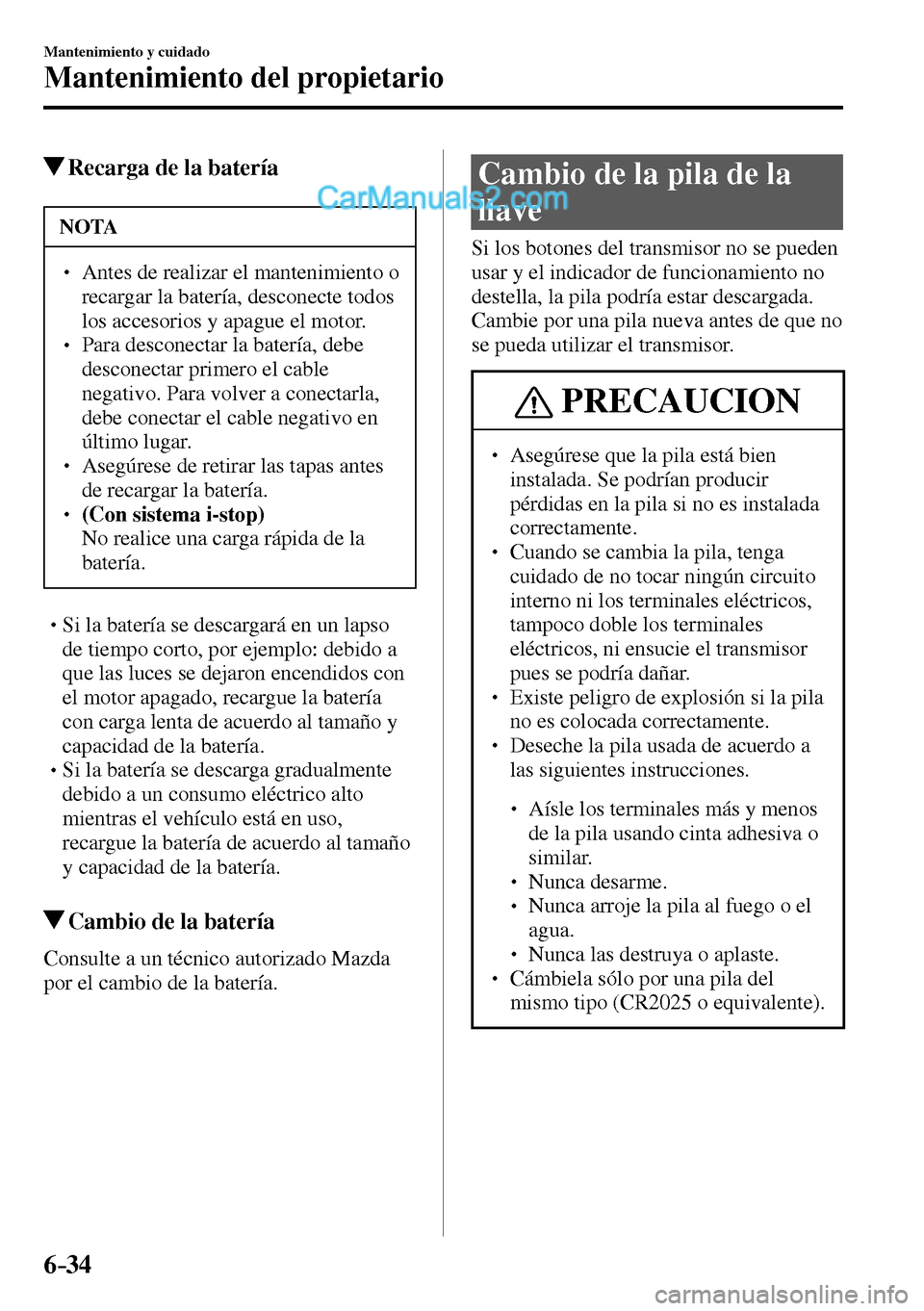 MAZDA MODEL MX-5 RF 2017  Manual del propietario (in Spanish) 6–34
Mantenimiento y cuidado
Mantenimiento del propietario
 Recarga de la batería
 NOTA
� � ��  Antes de realizar el mantenimiento o 
recargar la batería, desconecte todos 
los accesorios y apa