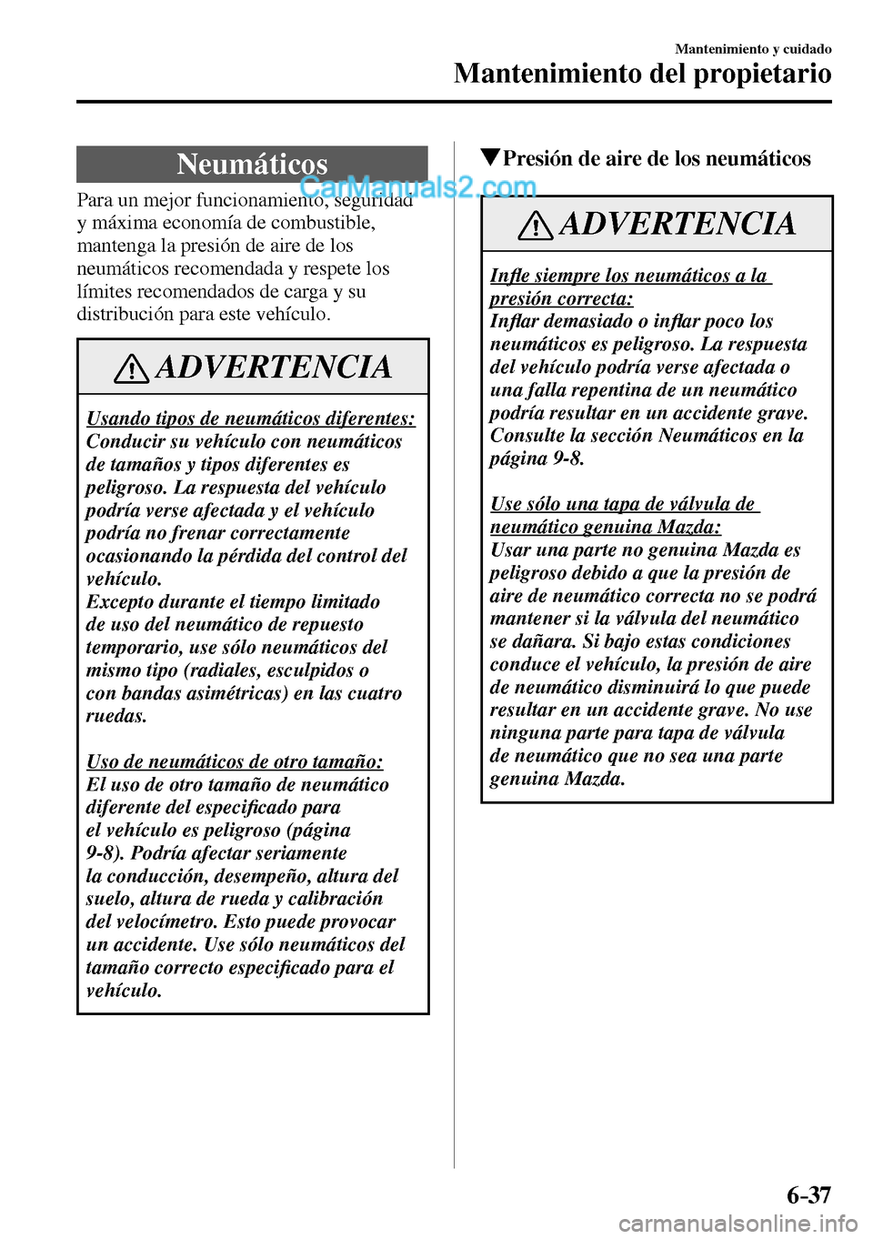 MAZDA MODEL MX-5 RF 2017  Manual del propietario (in Spanish) 6–37
Mantenimiento y cuidado
Mantenimiento del propietario
 Neumáticos
            Para  un  mejor  funcionamiento,  seguridad 
y máxima economía de combustible, 
mantenga la presión de aire de 