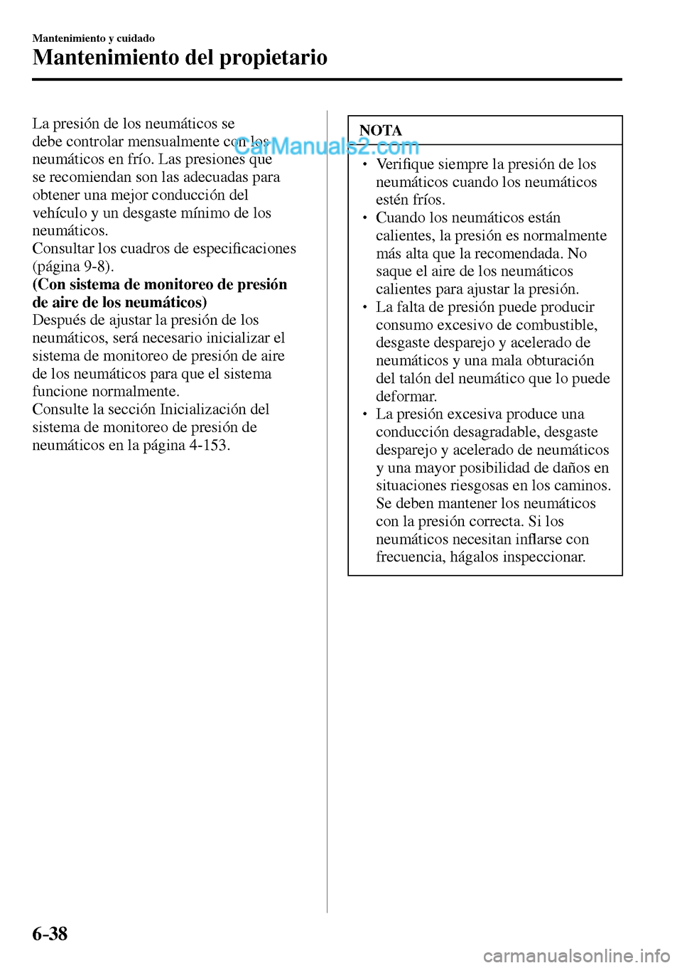 MAZDA MODEL MX-5 RF 2017  Manual del propietario (in Spanish) 6–38
Mantenimiento y cuidado
Mantenimiento del propietario
  La presión de los neumáticos se 
debe controlar mensualmente con los 
neumáticos en frío. Las presiones que 
se recomiendan son las a