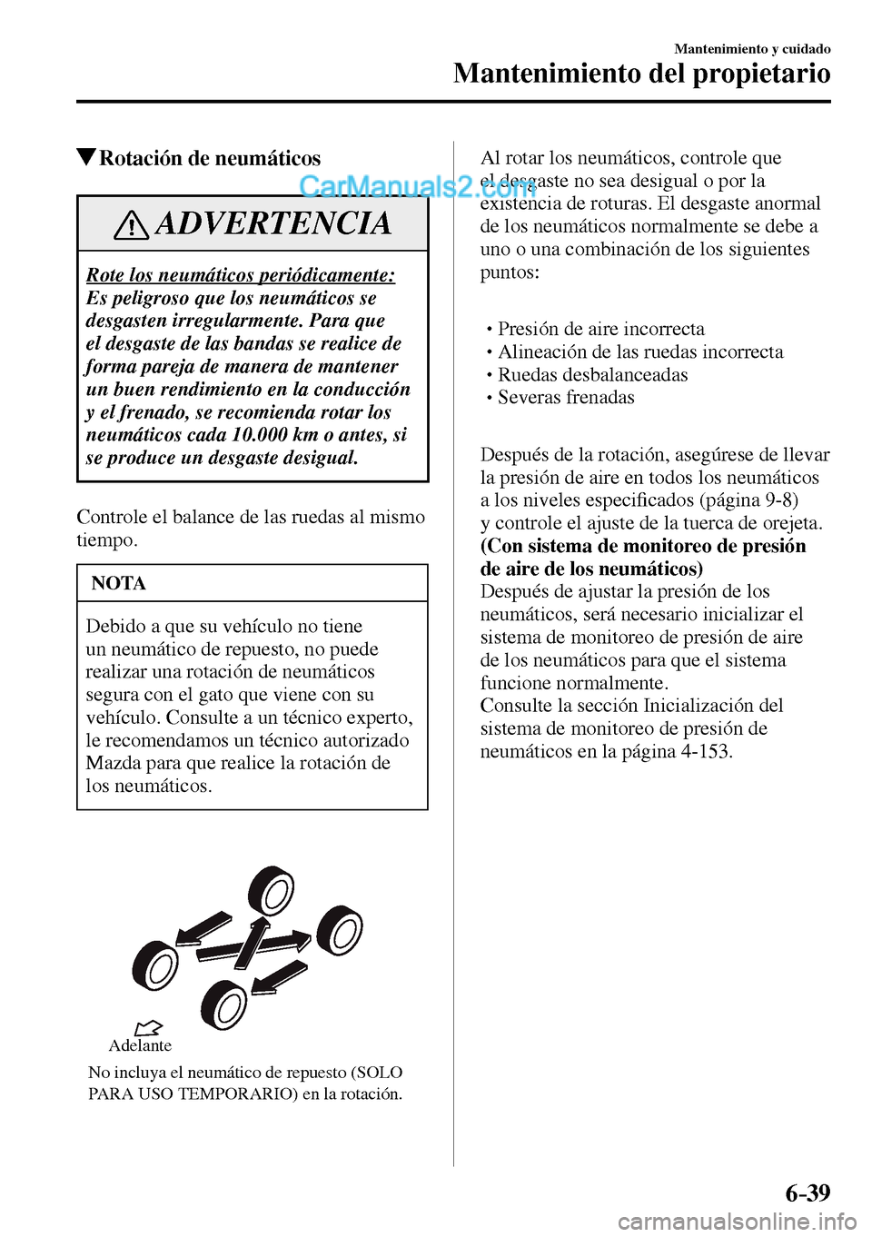 MAZDA MODEL MX-5 RF 2017  Manual del propietario (in Spanish) 6–39
Mantenimiento y cuidado
Mantenimiento del propietario
 Rotación de neumáticos
 ADVERTENCIA
 Rote los neumáticos periódicamente: 
 Es peligroso que los neumáticos se 
desgasten irregularmen