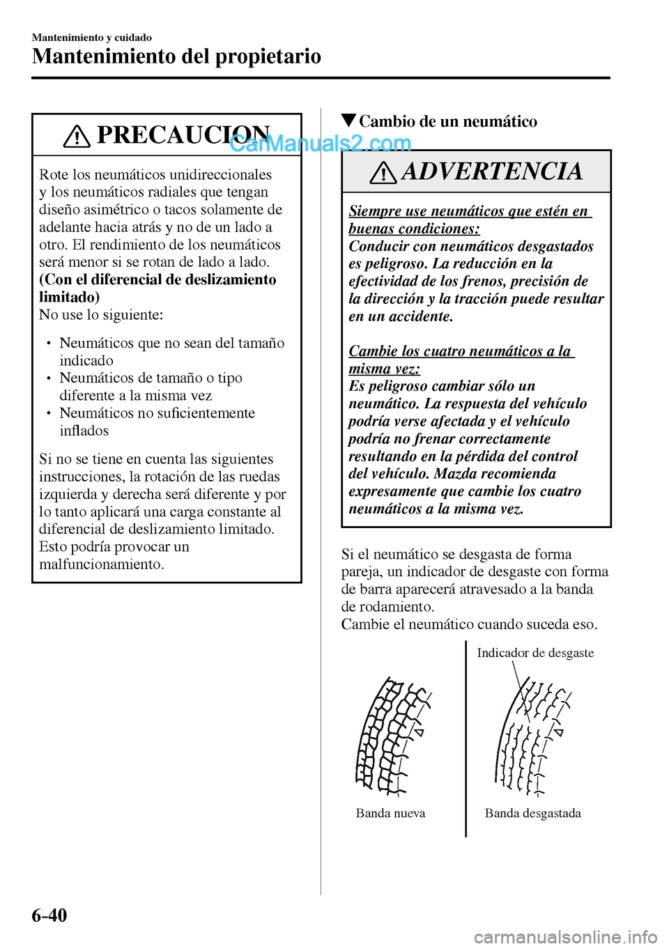 MAZDA MODEL MX-5 RF 2017  Manual del propietario (in Spanish) 6–40
Mantenimiento y cuidado
Mantenimiento del propietario
 PRECAUCION
 Rote los neumáticos unidireccionales 
y los neumáticos radiales que tengan 
diseño asimétrico o tacos solamente de 
adelan