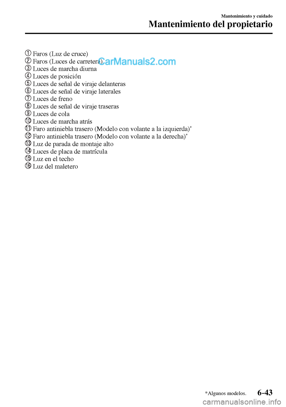 MAZDA MODEL MX-5 RF 2017  Manual del propietario (in Spanish) 6–43
Mantenimiento y cuidado
Mantenimiento del propietario
*Algunos modelos.
  Faros (Luz de cruce)
  Faros (Luces de carretera)
  Luces de marcha diurna
  Luces de posición
  Luces de señal de vi