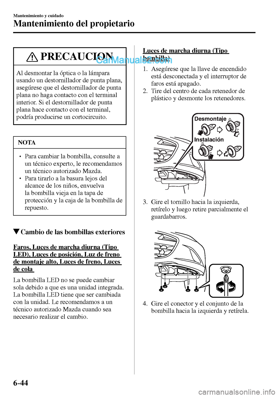 MAZDA MODEL MX-5 RF 2017  Manual del propietario (in Spanish) 6–44
Mantenimiento y cuidado
Mantenimiento del propietario
 PRECAUCION
 Al desmontar la óptica o la lámpara 
usando un destornillador de punta plana, 
asegúrese que el destornillador de punta 
pl