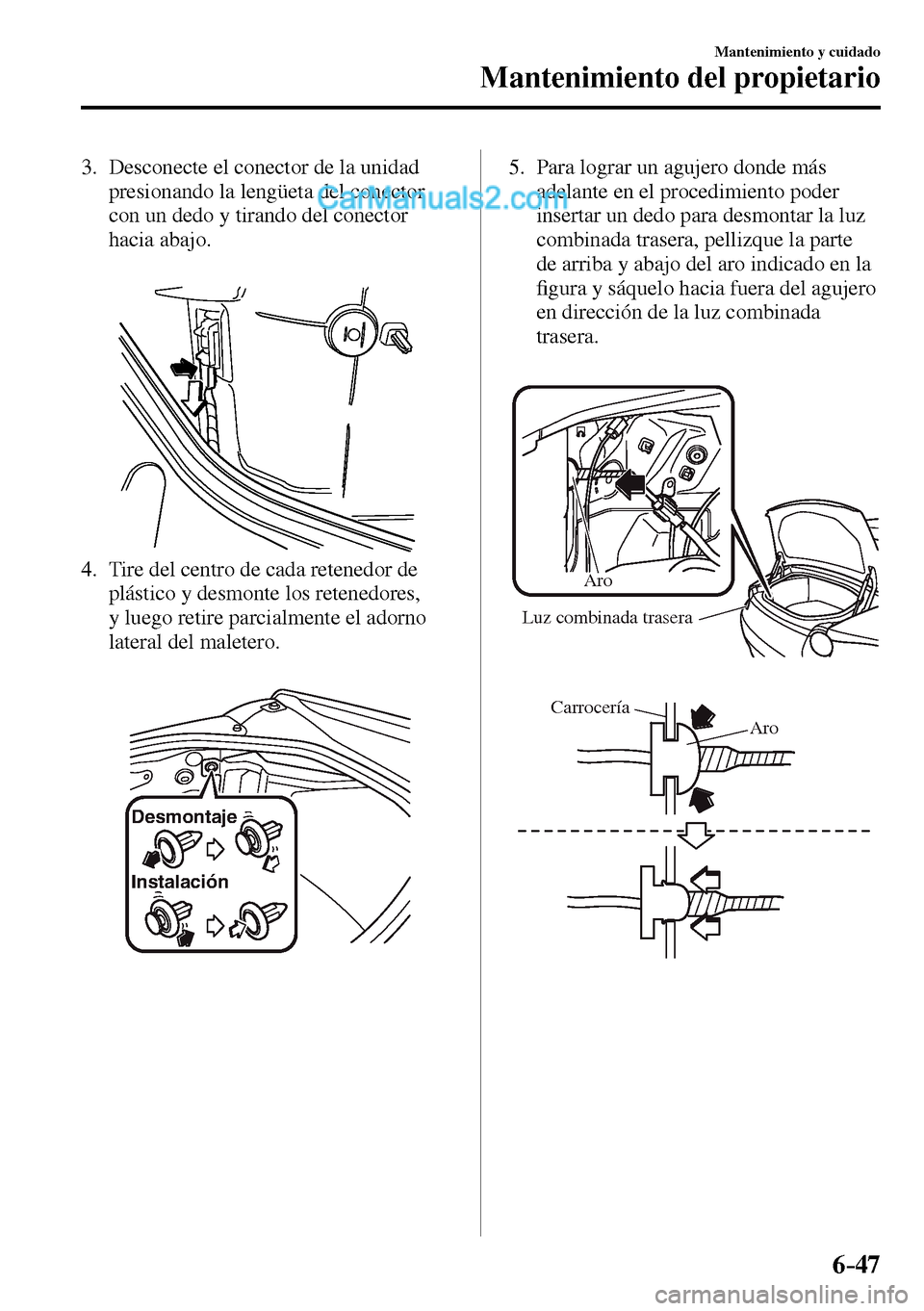 MAZDA MODEL MX-5 RF 2017 Manual del propietario (in Spanish) 6–47
Mantenimiento y cuidado
Mantenimiento del propietario
3. Desconecte el conector de la unidad
presionando la lengüeta del conector
con un dedo y tirando del conector
hacia abajo.
4. MAZDA MODEL MX-5 RF 2017 Manual del propietario (in Spanish) 6–47
Mantenimiento y cuidado
Mantenimiento del propietario
3. Desconecte el conector de la unidad
presionando la lengüeta del conector
con un dedo y tirando del conector
hacia abajo.
4.