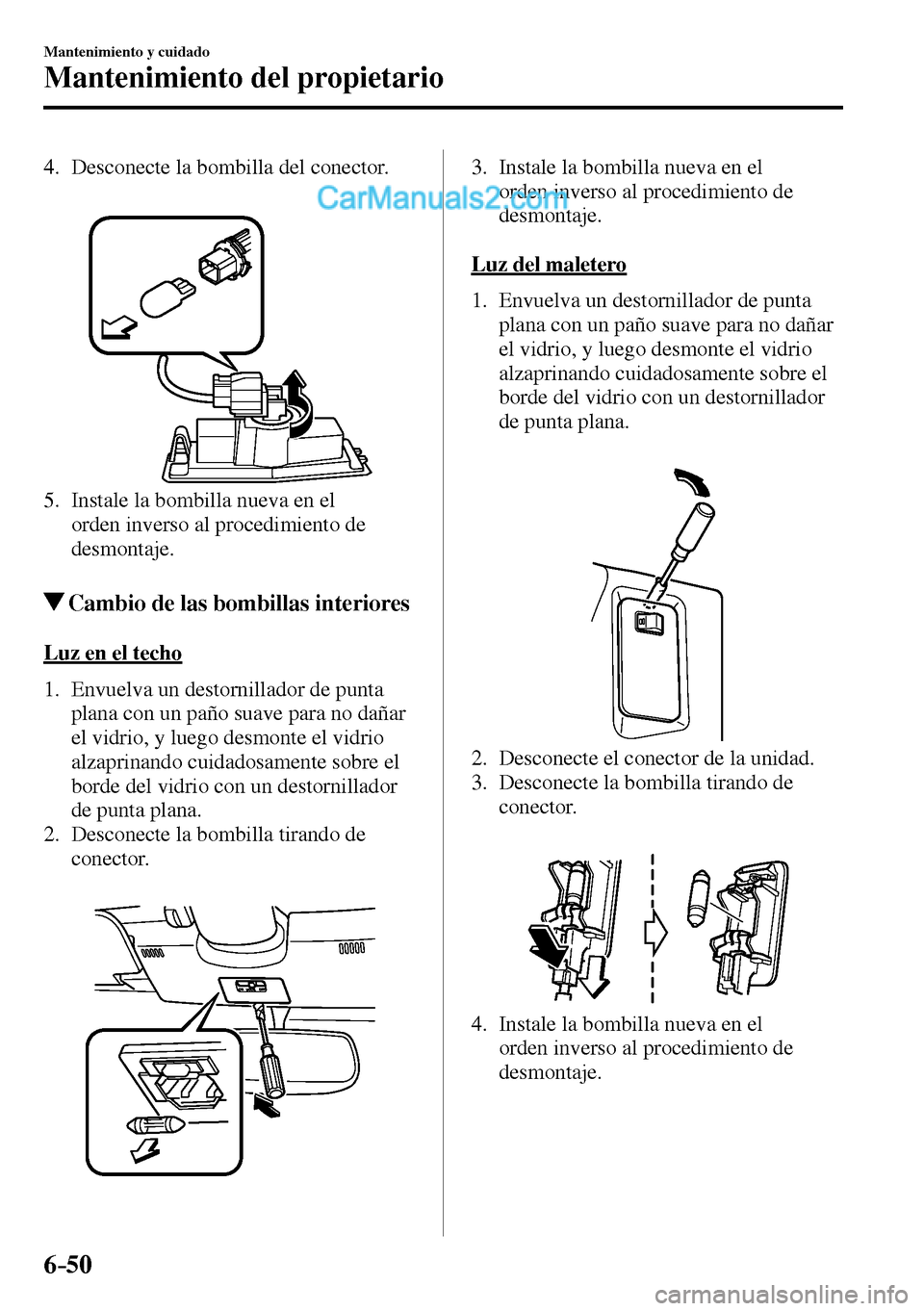 MAZDA MODEL MX-5 RF 2017  Manual del propietario (in Spanish) 6–50
Mantenimiento y cuidado
Mantenimiento del propietario
   4.   Desconecte  la  bombilla  del  conector.
   5.   Instale la bombilla nueva en el 
orden inverso al procedimiento de 
desmontaje.
 C
