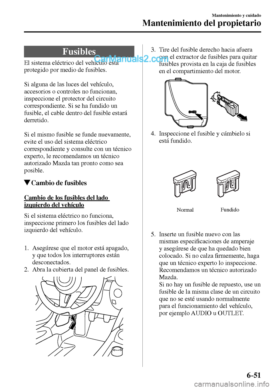 MAZDA MODEL MX-5 RF 2017  Manual del propietario (in Spanish) 6–51
Mantenimiento y cuidado
Mantenimiento del propietario
 Fusibles
            El  sistema  eléctrico  del  vehículo  está 
protegido por medio de fusibles.
  Si alguna de las luces del vehícu