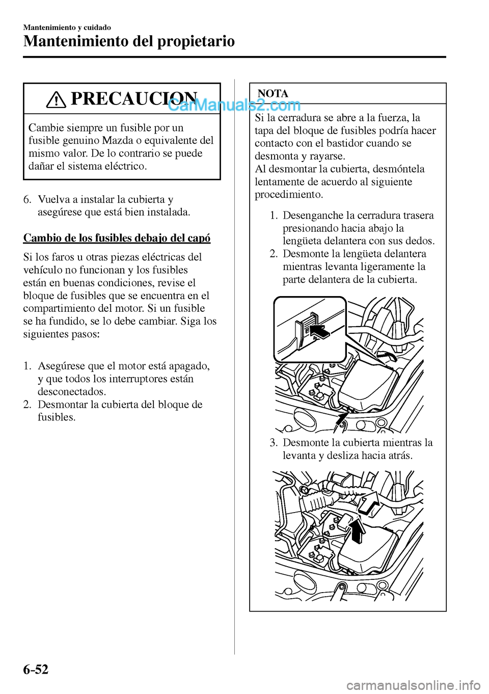 MAZDA MODEL MX-5 RF 2017  Manual del propietario (in Spanish) 6–52
Mantenimiento y cuidado
Mantenimiento del propietario
 PRECAUCION
 Cambie siempre un fusible por un 
fusible genuino Mazda o equivalente del 
mismo valor. De lo contrario se puede 
dañar el si