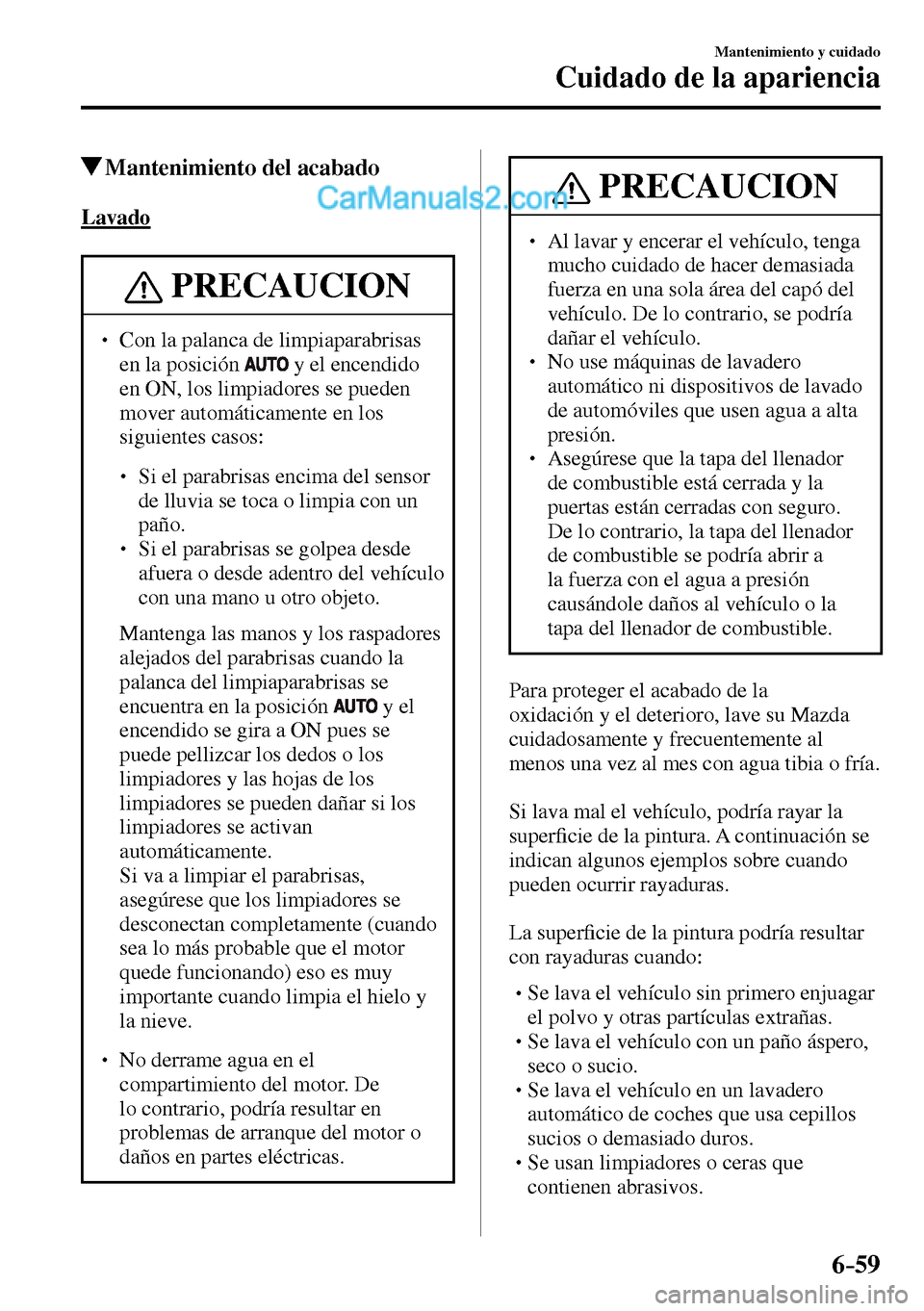 MAZDA MODEL MX-5 RF 2017  Manual del propietario (in Spanish) 6–59
Mantenimiento y cuidado
Cuidado de la apariencia
 Mantenimiento del acabado
            Lavado
 PRECAUCION
� � ��  Con la palanca de limpiaparabrisas 
en la posición
  y el encendido 
en ON