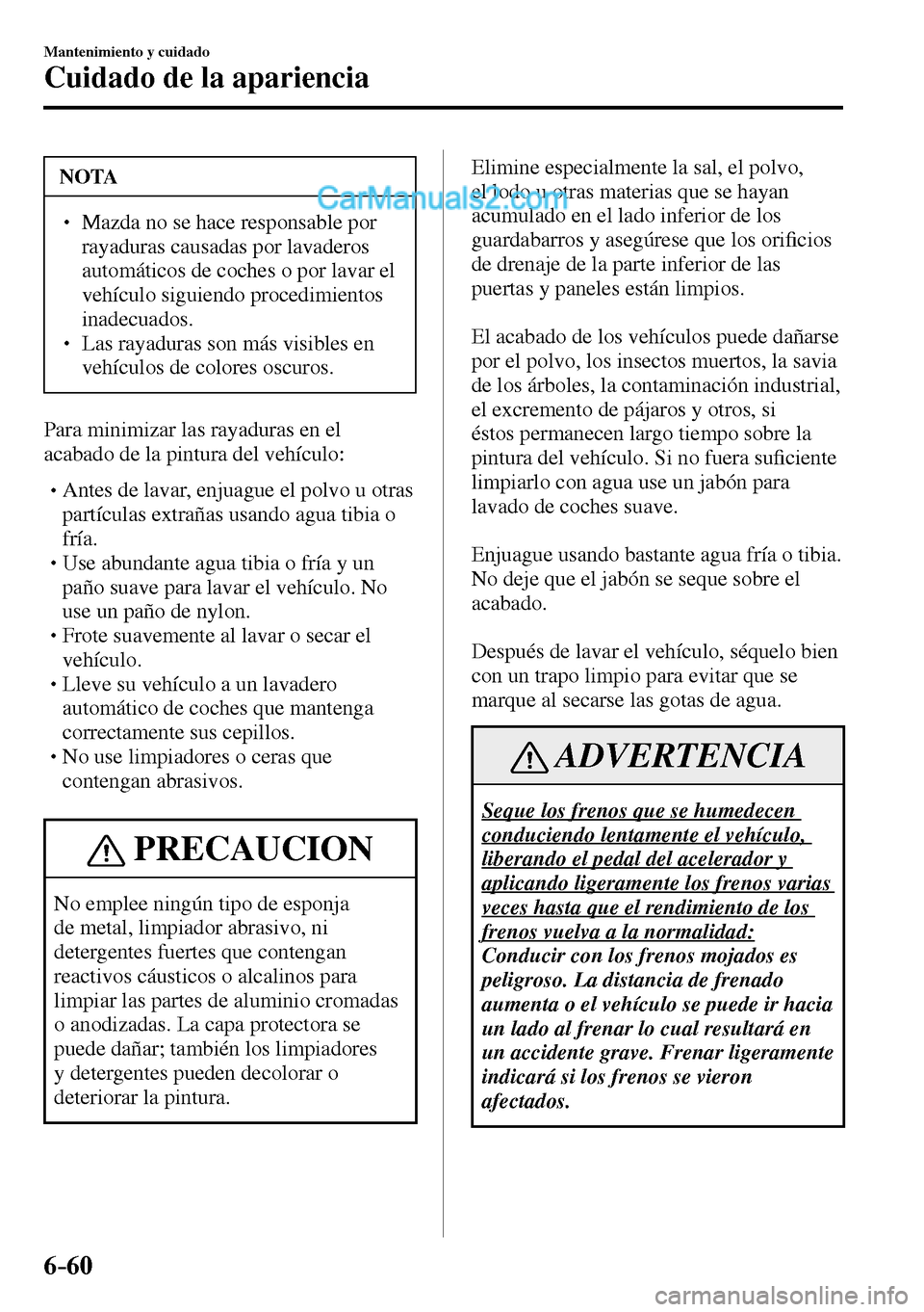 MAZDA MODEL MX-5 RF 2017  Manual del propietario (in Spanish) 6–60
Mantenimiento y cuidado
Cuidado de la apariencia
 NOTA
� � ��  Mazda no se hace responsable por 
rayaduras causadas por lavaderos 
automáticos de coches o por lavar el 
vehículo siguiendo 