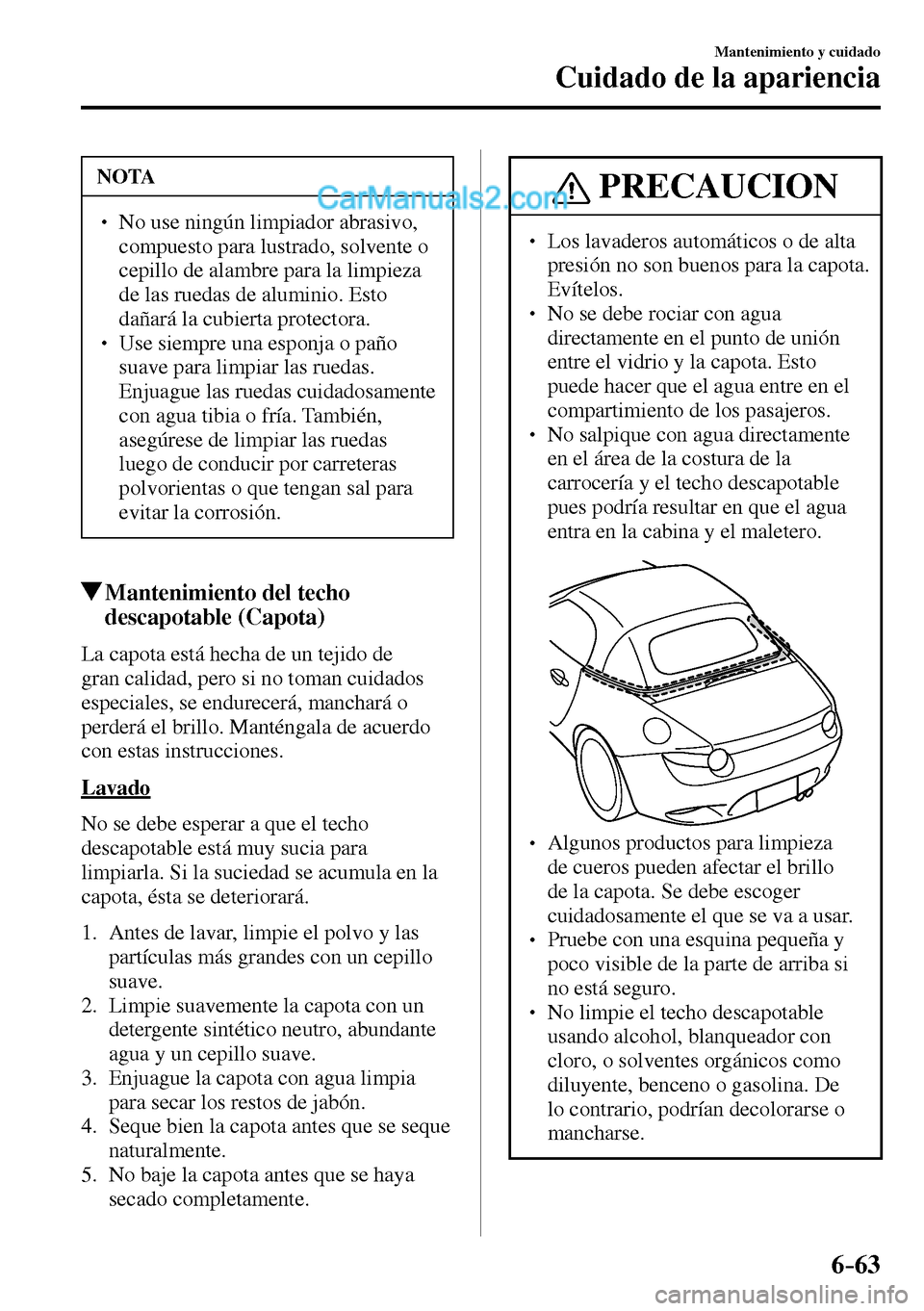 MAZDA MODEL MX-5 RF 2017  Manual del propietario (in Spanish) 6–63
Mantenimiento y cuidado
Cuidado de la apariencia
 NOTA
� � ��  No use ningún limpiador abrasivo, 
compuesto para lustrado, solvente o 
cepillo de alambre para la limpieza 
de las ruedas de 