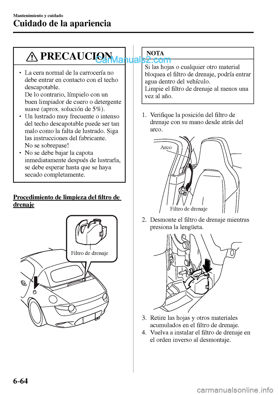 MAZDA MODEL MX-5 RF 2017  Manual del propietario (in Spanish) 6–64
Mantenimiento y cuidado
Cuidado de la apariencia
 PRECAUCION
� � ��  La cera normal de la carrocería no 
debe entrar en contacto con el techo 
descapotable.
�  De lo contrario, límpielo c