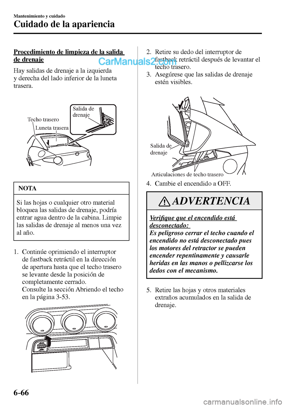 MAZDA MODEL MX-5 RF 2017  Manual del propietario (in Spanish) 6–66
Mantenimiento y cuidado
Cuidado de la apariencia
  Procedimiento de limpieza de la salida 
de drenaje
    Hay salidas de drenaje a la izquierda 
y derecha del lado inferior de la luneta 
traser