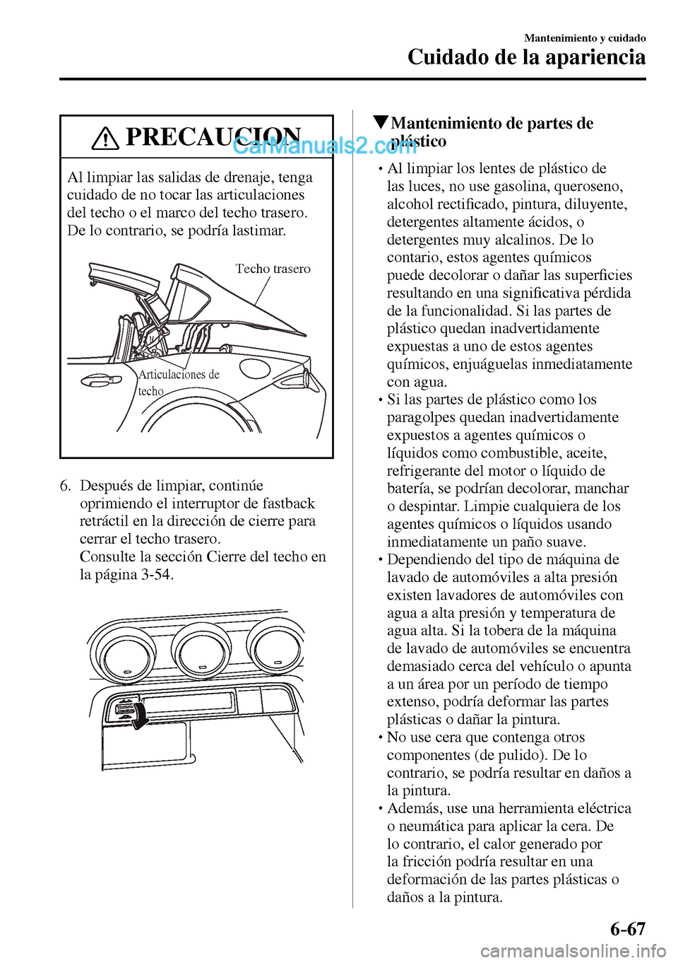 MAZDA MODEL MX-5 RF 2017  Manual del propietario (in Spanish) 6–67
Mantenimiento y cuidado
Cuidado de la apariencia
 PRECAUCION
 Al limpiar las salidas de drenaje, tenga 
cuidado de no tocar las articulaciones 
del techo o el marco del techo trasero. 
De lo co