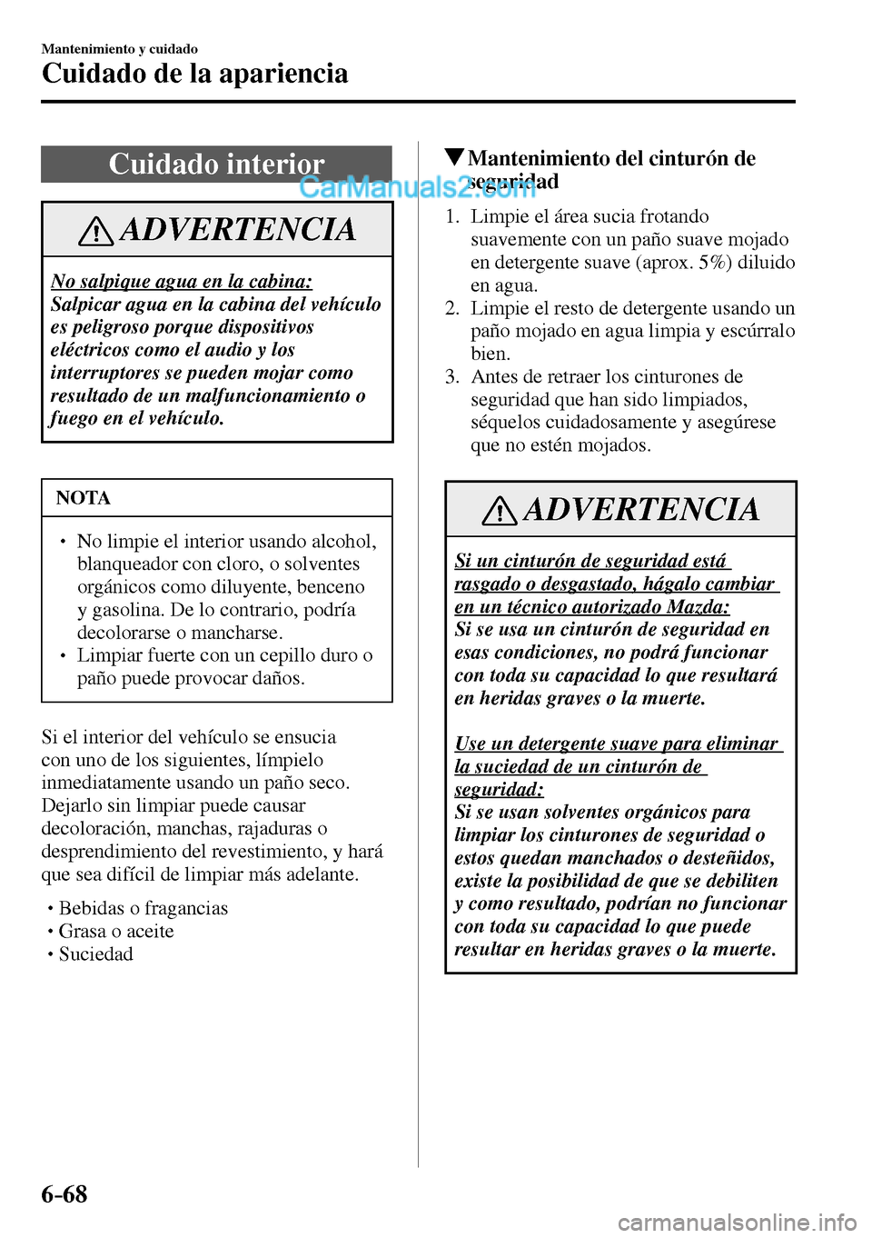 MAZDA MODEL MX-5 RF 2017  Manual del propietario (in Spanish) 6–68
Mantenimiento y cuidado
Cuidado de la apariencia
 Cuidado  interior
 ADVERTENCIA
 No salpique agua en la cabina: 
 Salpicar agua en la cabina del vehículo 
es peligroso porque dispositivos 
el