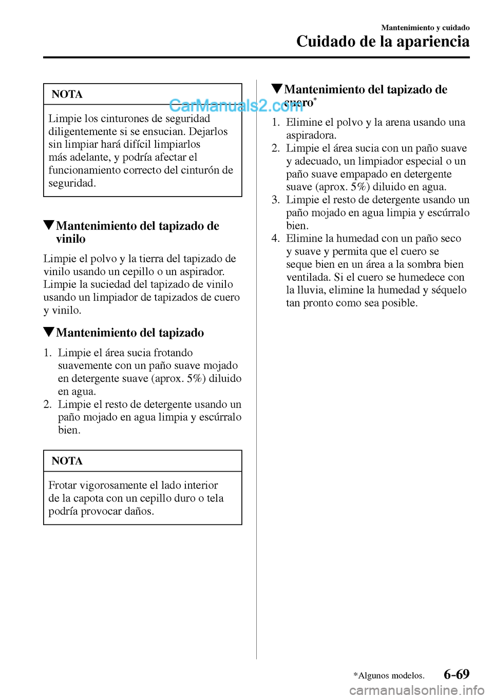 MAZDA MODEL MX-5 RF 2017  Manual del propietario (in Spanish) 6–69
Mantenimiento y cuidado
Cuidado de la apariencia
*Algunos modelos.
 NOTA
 Limpie los cinturones de seguridad 
diligentemente si se ensucian. Dejarlos 
sin limpiar hará difícil limpiarlos 
má
