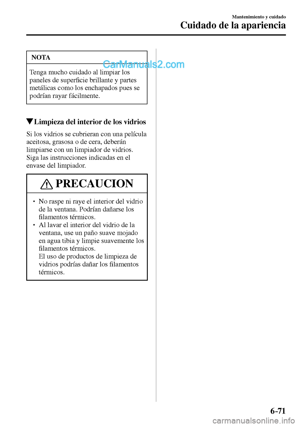 MAZDA MODEL MX-5 RF 2017  Manual del propietario (in Spanish) 6–71
Mantenimiento y cuidado
Cuidado de la apariencia
 NOTA
 Tenga mucho cuidado al limpiar los 
paneles de super�¿ cie brillante y partes 
metálicas como los enchapados pues se 
podrían rayar f