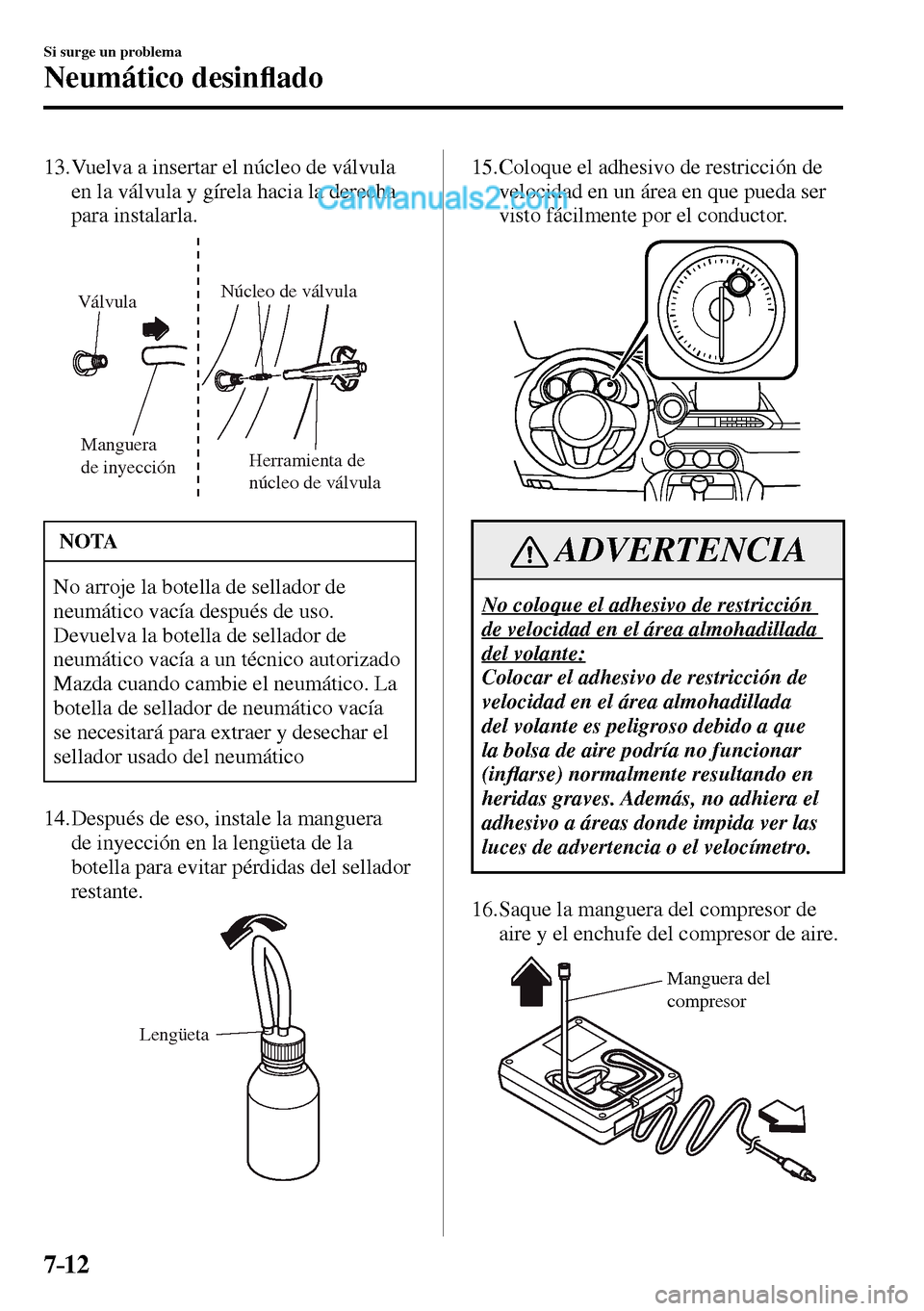 MAZDA MODEL MX-5 RF 2017  Manual del propietario (in Spanish) 7–12
Si surge un problema
Neumático desin�À ado
   13.  Vuelva a insertar el núcleo de válvula 
en la válvula y gírela hacia la derecha 
para instalarla.
Manguera 
de inyecciónHerramienta de 