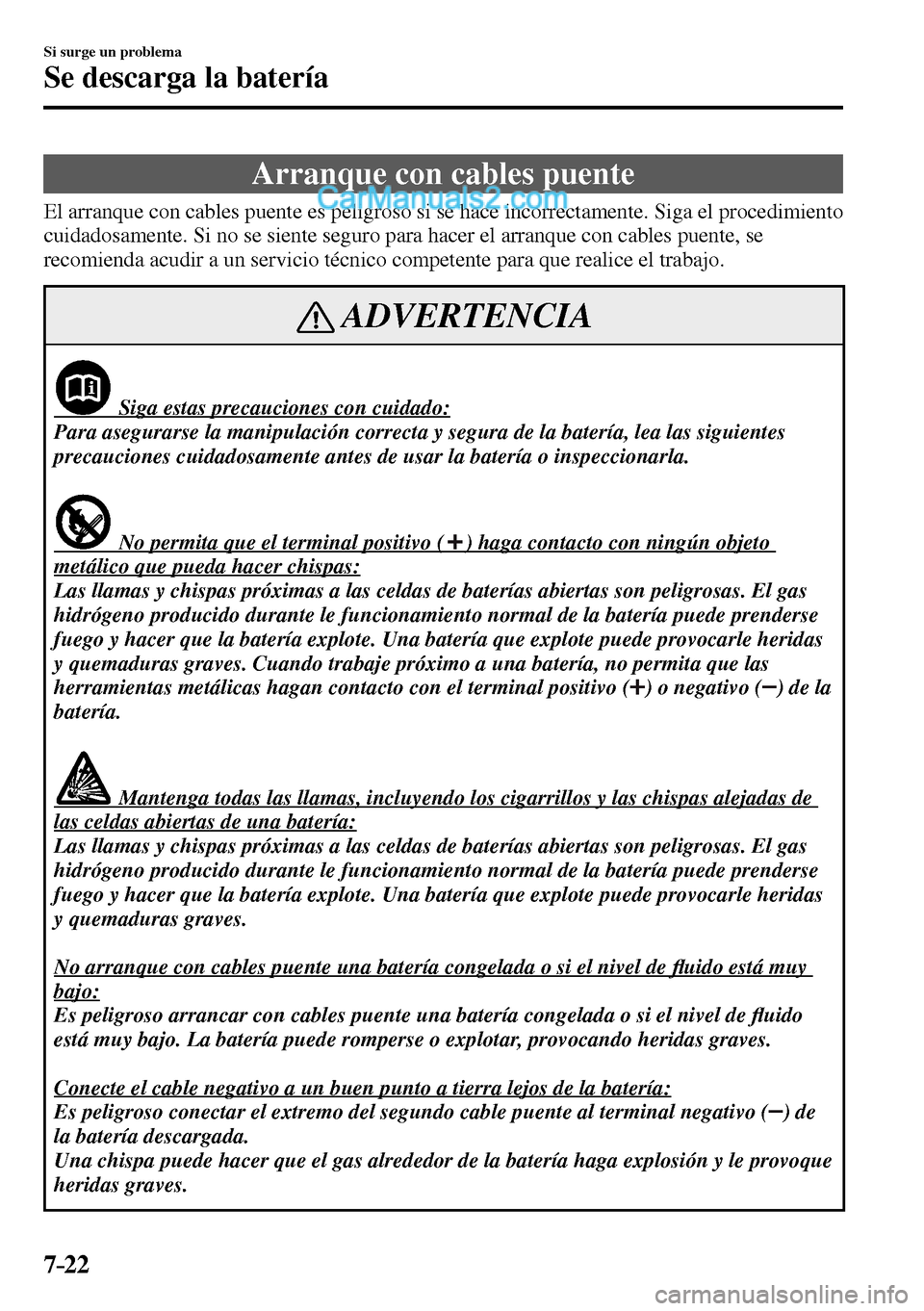 MAZDA MODEL MX-5 RF 2017  Manual del propietario (in Spanish) 7–22
Si surge un problema
Se descarga la batería
                Arranque  con  cables  puente
              El  arranque  con  cables  puente  es  peligroso  si  se  hace  incorrectamente.  Siga  