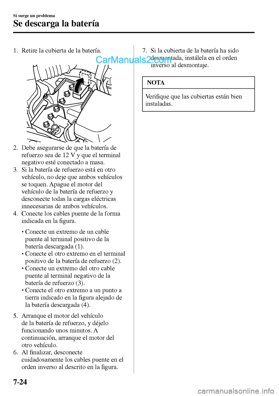 MAZDA MODEL MX-5 RF 2017 Manual del propietario (in Spanish) 7–24
Si surge un problema
Se descarga la batería
1. Retire la cubierta de la batería.
2. Debe asegurarse de que la batería de
refuerzo sea de 12 V y que el terminal
negativo es MAZDA MODEL MX-5 RF 2017 Manual del propietario (in Spanish) 7–24
Si surge un problema
Se descarga la batería
1. Retire la cubierta de la batería.
2. Debe asegurarse de que la batería de
refuerzo sea de 12 V y que el terminal
negativo es