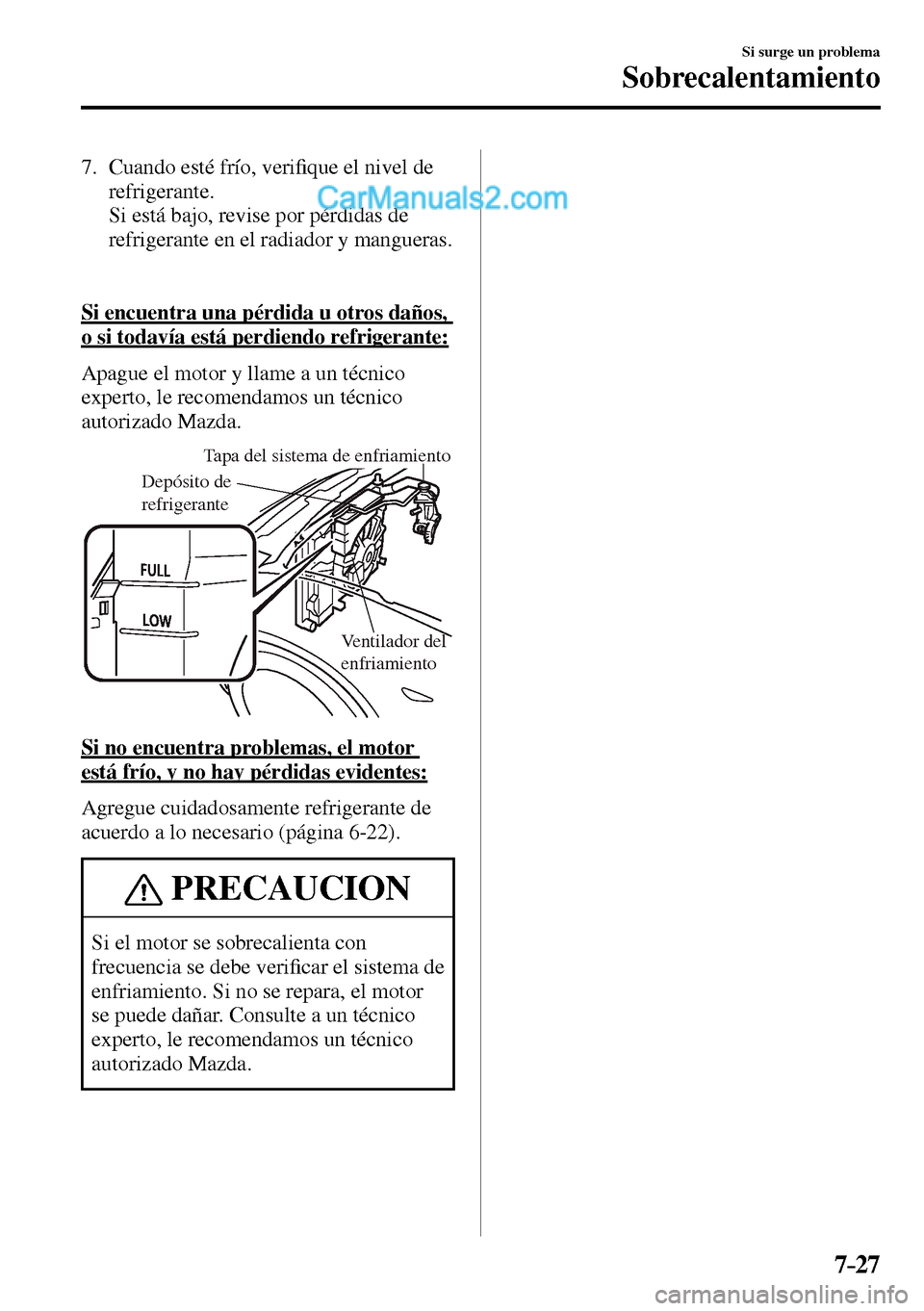 MAZDA MODEL MX-5 RF 2017  Manual del propietario (in Spanish) 7–27
Si surge un problema
Sobrecalentamiento
   7.   Cuando  esté  frío,  veri�¿ que el nivel de 
refrigerante.
    Si está bajo, revise por pérdidas de 
refrigerante en el radiador y mangueras