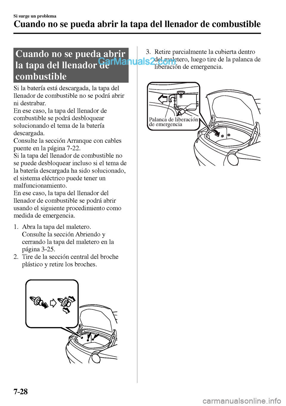 MAZDA MODEL MX-5 RF 2017  Manual del propietario (in Spanish) 7–28
Si surge un problema
Cuando no se pueda abrir la tapa del llenador de combustible
                C u a n d o   n o   s e   p u e d a   a b r i r  
la tapa del llenador de 
combustible
    Si l