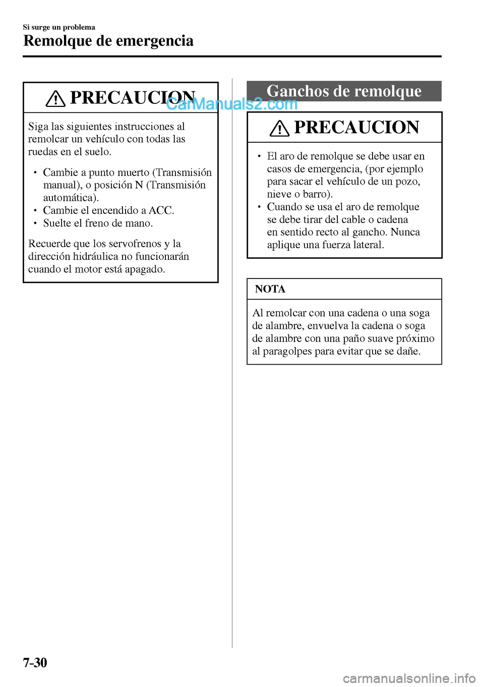 MAZDA MODEL MX-5 RF 2017  Manual del propietario (in Spanish) 7–30
Si surge un problema
Remolque de emergencia
 PRECAUCION
 Siga las siguientes instrucciones al 
remolcar un vehículo con todas las 
ruedas en el suelo. 
� �
� ��  Cambie a punto muerto (Tra