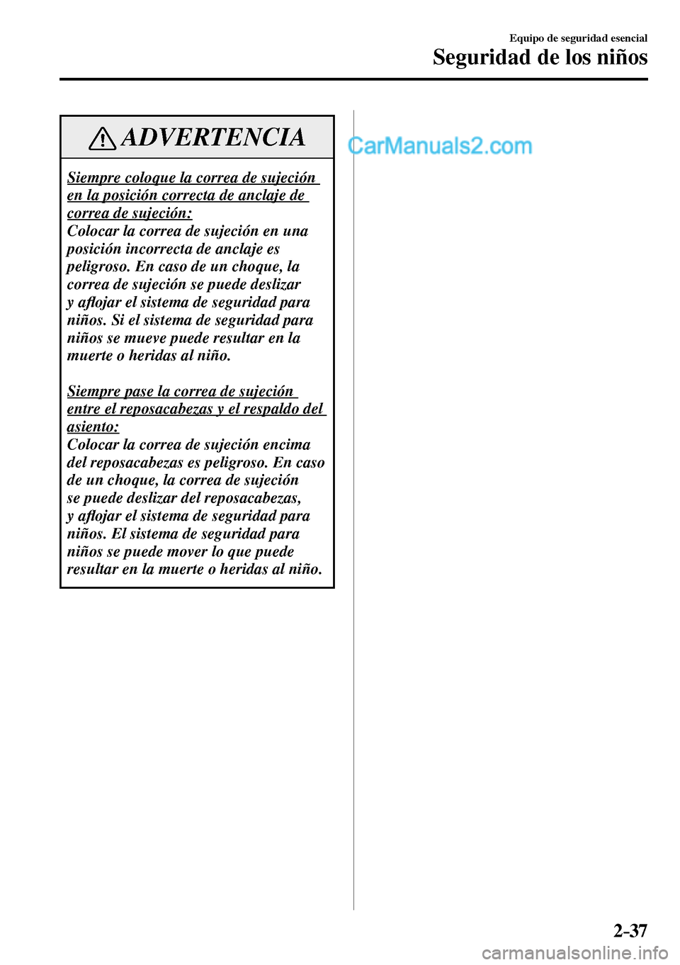 MAZDA MODEL MX-5 RF 2017  Manual del propietario (in Spanish) 2–37
Equipo de seguridad esencial
Seguridad de los niños
 ADVERTENCIA
 Siempre coloque la correa de sujeción 
en la posición correcta de anclaje de 
correa de sujeción: 
 Colocar la correa de su