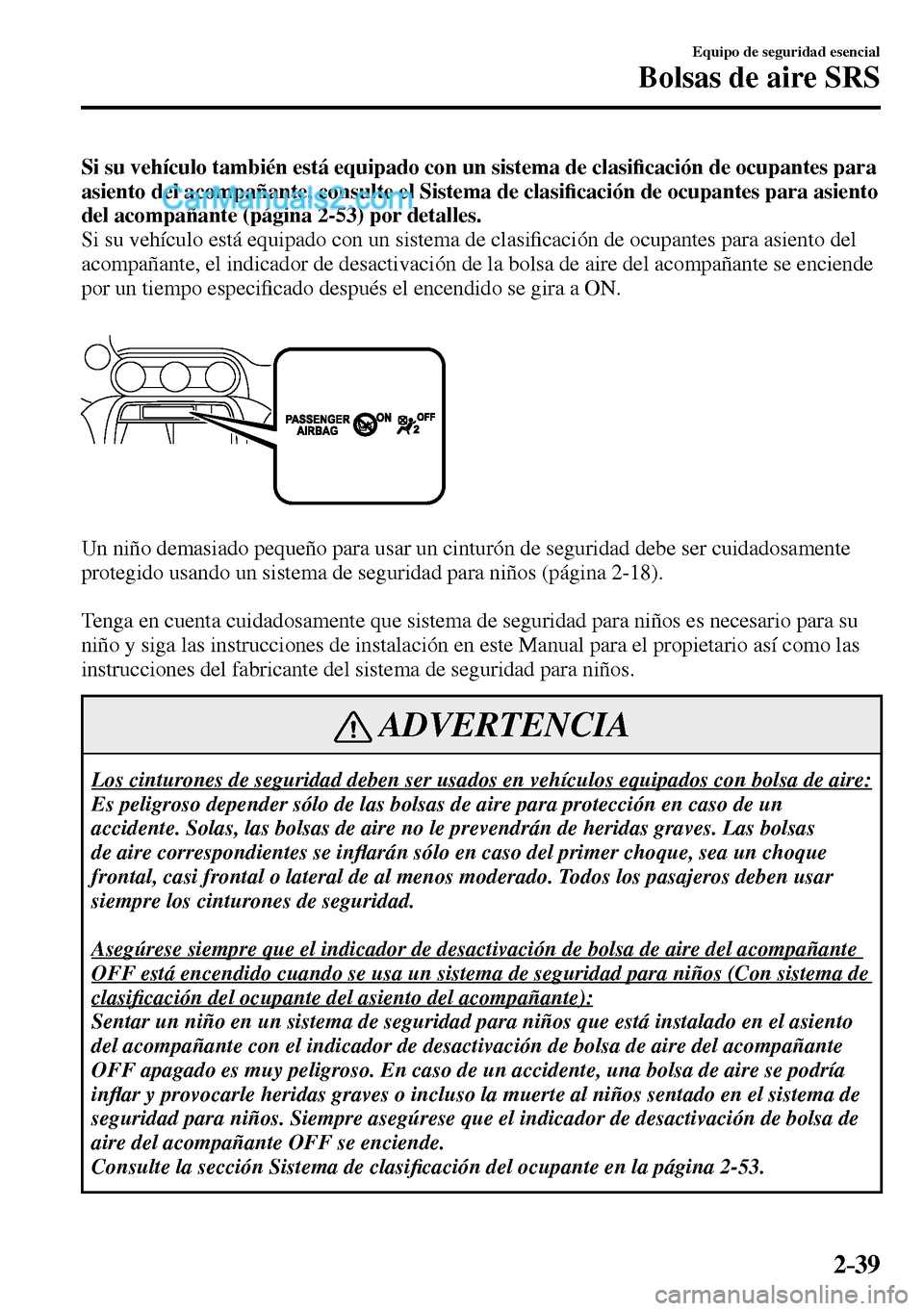 MAZDA MODEL MX-5 RF 2017  Manual del propietario (in Spanish) 2–39
Equipo de seguridad esencial
Bolsas de aire SRS
Si su vehículo también está equipado con un sistema de clasi�¿ cación de ocupantes para 
asiento del acompañante, consulte el Sistema de cl