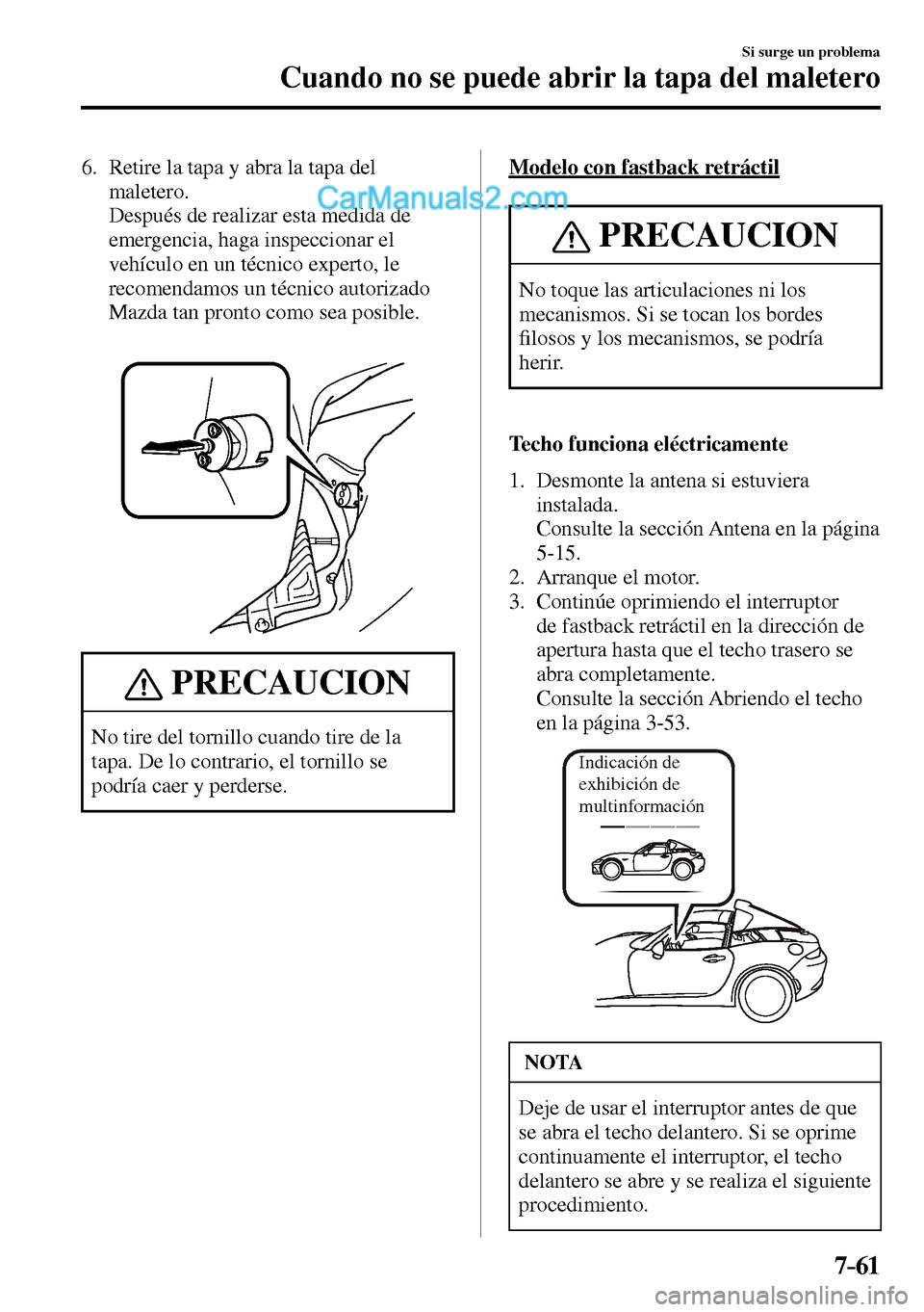 MAZDA MODEL MX-5 RF 2017  Manual del propietario (in Spanish) 7–61
Si surge un problema
Cuando no se puede abrir la tapa del maletero
   6.   Retire la tapa y abra la tapa del 
maletero.
    Después de realizar esta medida de 
emergencia, haga inspeccionar el