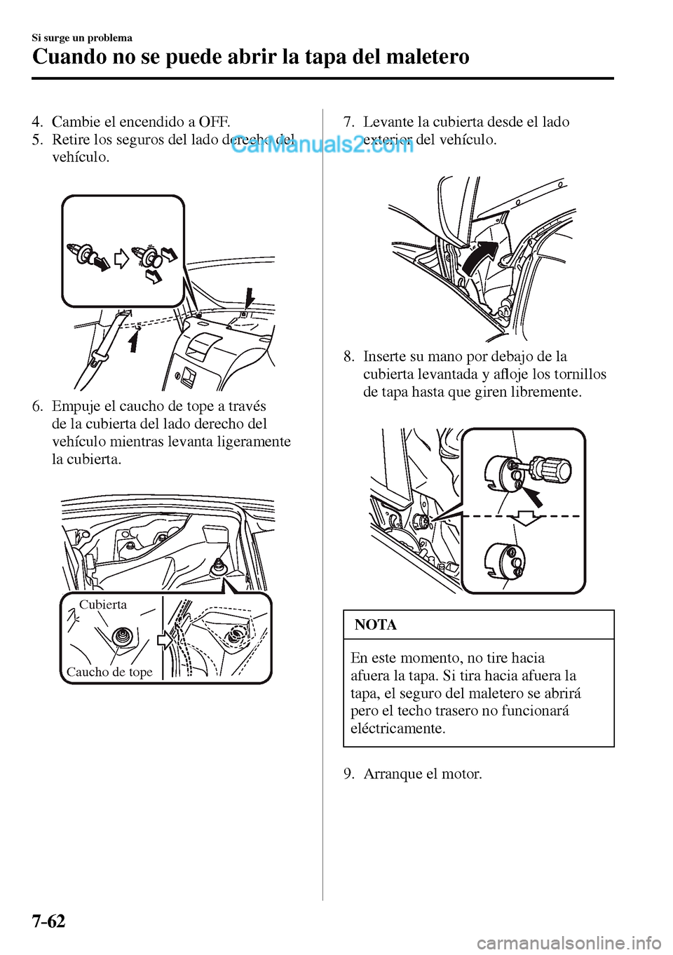 MAZDA MODEL MX-5 RF 2017  Manual del propietario (in Spanish) 7–62
Si surge un problema
Cuando no se puede abrir la tapa del maletero
   4.   Cambie  el  encendido  a  OFF.
   5.   Retire los seguros del lado derecho del 
vehículo.
   6.   Empuje el caucho de