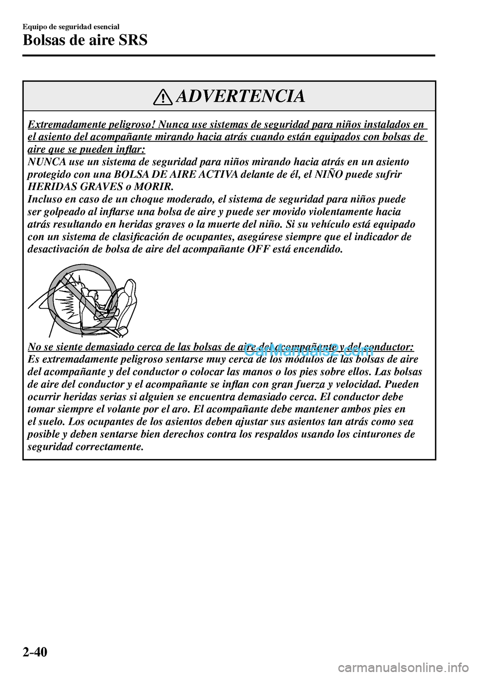 MAZDA MODEL MX-5 RF 2017  Manual del propietario (in Spanish) 2–40
Equipo de seguridad esencial
Bolsas de aire SRS
 ADVERTENCIA
 Extremadamente peligroso! Nunca use sistemas de seguridad para niños instalados en 
el asiento del acompañante mirando hacia atr
