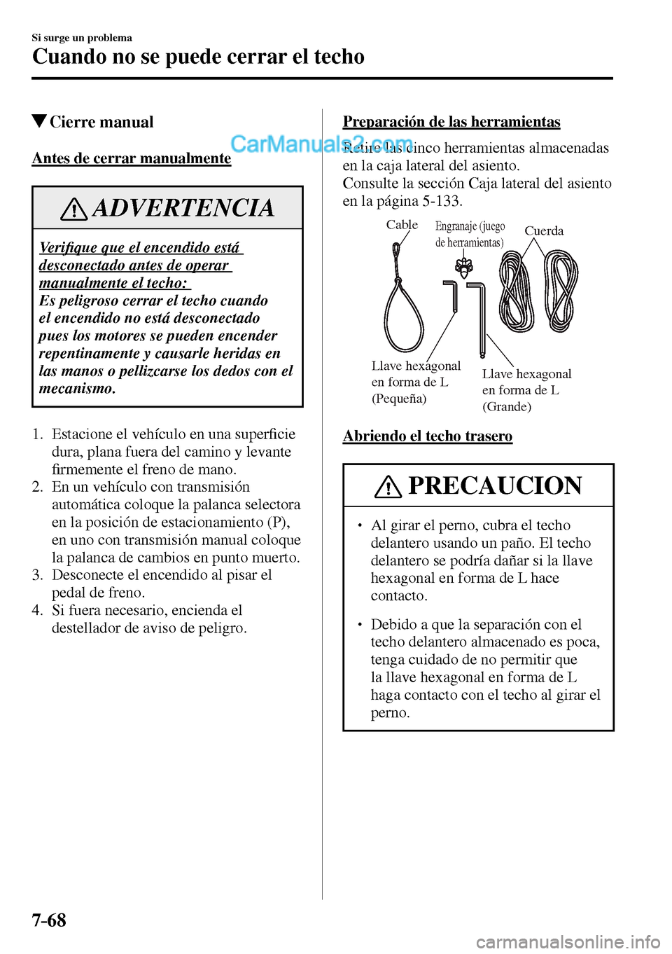 MAZDA MODEL MX-5 RF 2017  Manual del propietario (in Spanish) 7–68
Si surge un problema
Cuando no se puede cerrar el techo
 Cierre  manual
    Antes  de  cerrar  manualmente
 ADVERTENCIA
 Ve r i�¿ que que el encendido está 
desconectado antes de operar 
manu
