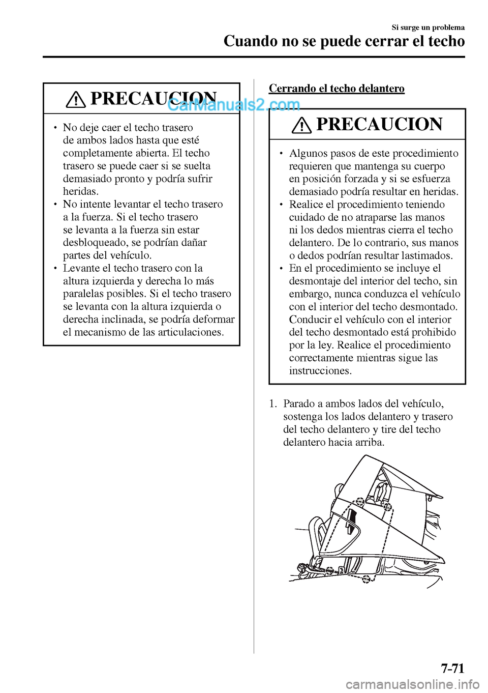 MAZDA MODEL MX-5 RF 2017  Manual del propietario (in Spanish) 7–71
Si surge un problema
Cuando no se puede cerrar el techo
 PRECAUCION
� � ��  No deje caer el techo trasero 
de ambos lados hasta que esté 
completamente abierta. El techo 
trasero se puede c