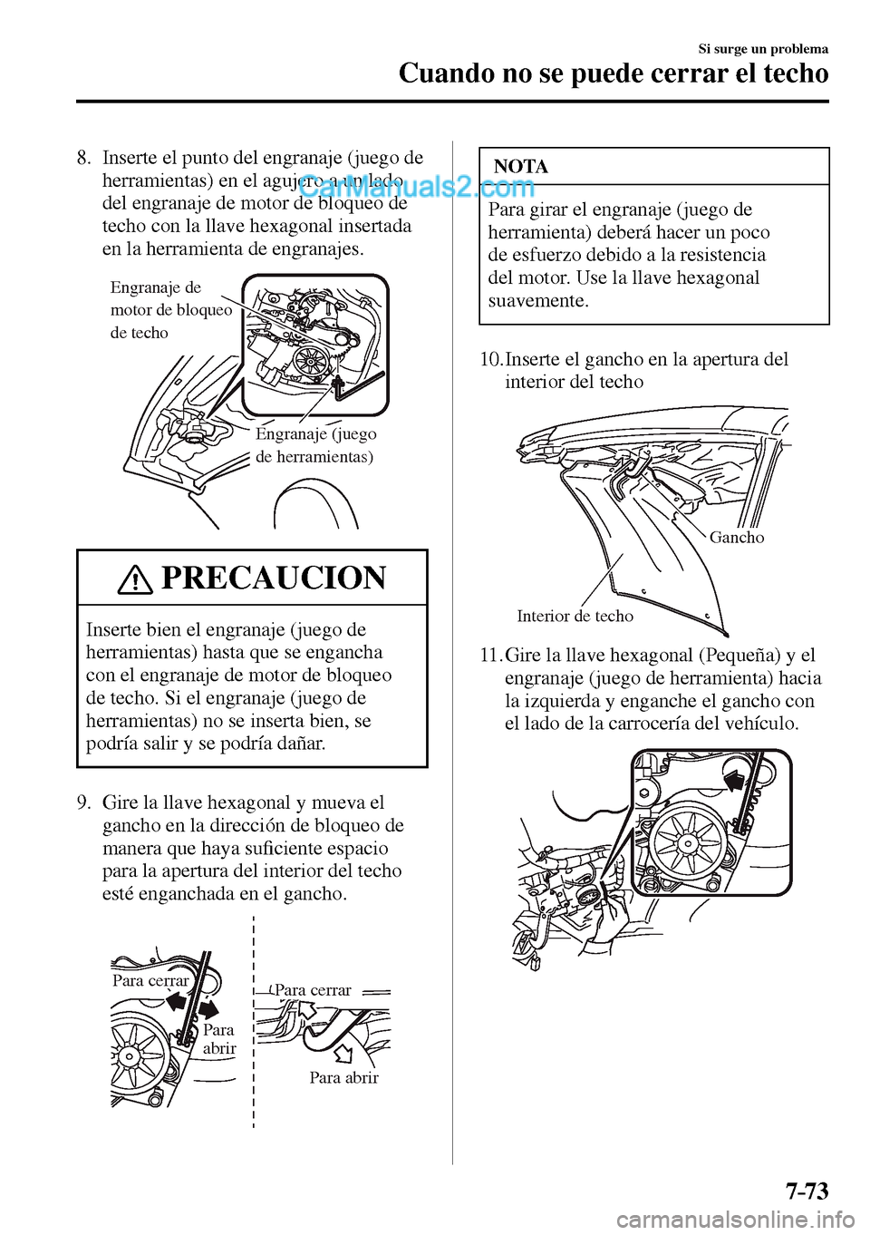 MAZDA MODEL MX-5 RF 2017  Manual del propietario (in Spanish) 7–73
Si surge un problema
Cuando no se puede cerrar el techo
   8.   Inserte el punto del engranaje (juego de 
herramientas) en el agujero a un lado 
del engranaje de motor de bloqueo de 
techo con 
