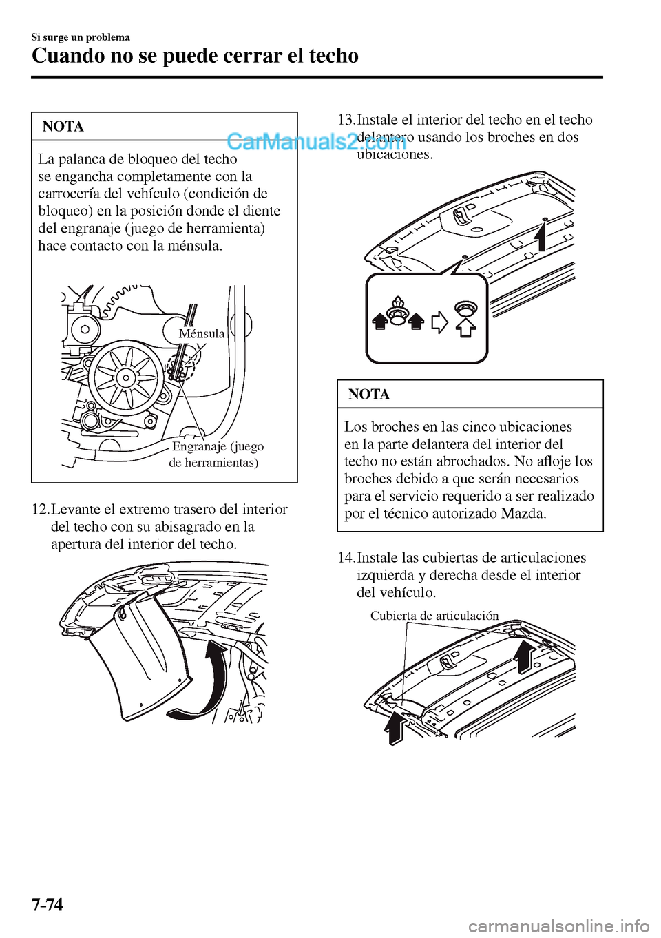 MAZDA MODEL MX-5 RF 2017  Manual del propietario (in Spanish) 7–74
Si surge un problema
Cuando no se puede cerrar el techo
 NOTA
 La palanca de bloqueo del techo 
se engancha completamente con la 
carrocería del vehículo (condición de 
bloqueo) en la posici