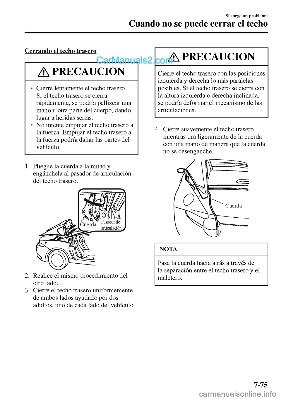 MAZDA MODEL MX-5 RF 2017  Manual del propietario (in Spanish) 7–75
Si surge un problema
Cuando no se puede cerrar el techo
    Cerrando  el  techo  trasero
 PRECAUCION
� � ��  Cierre lentamente el techo trasero. 
Si el techo trasero se cierra 
rápidamente,