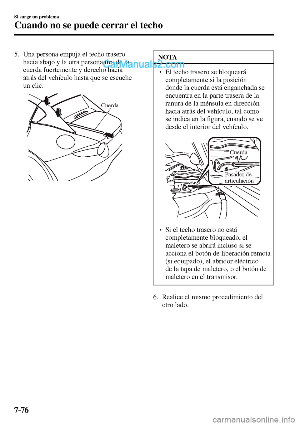 MAZDA MODEL MX-5 RF 2017  Manual del propietario (in Spanish) 7–76
Si surge un problema
Cuando no se puede cerrar el techo
5.     Una persona empuja el techo trasero 
hacia abajo y la otra persona tira de la 
cuerda fuertemente y derecho hacia 
atrás del veh