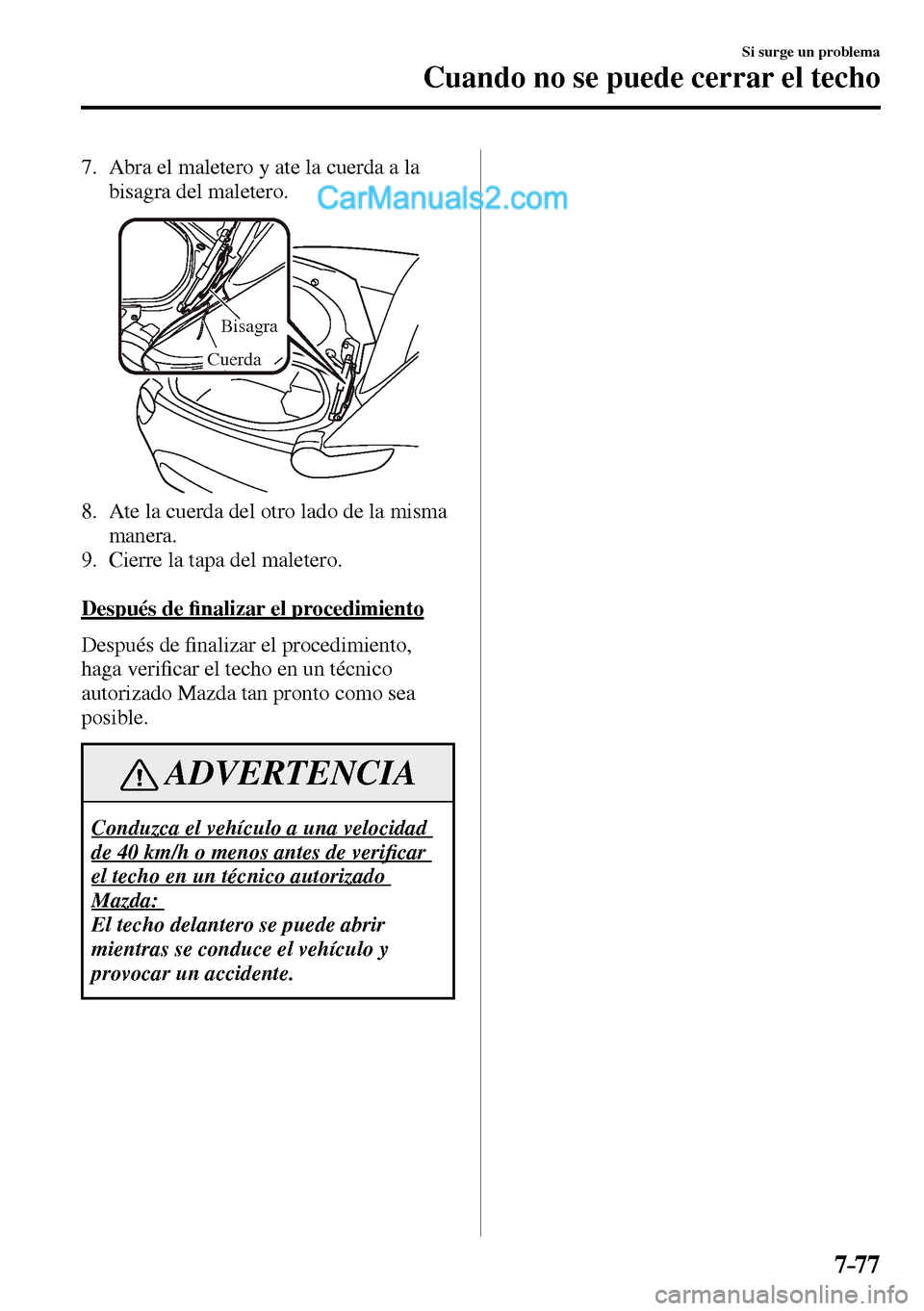 MAZDA MODEL MX-5 RF 2017  Manual del propietario (in Spanish) 7–77
Si surge un problema
Cuando no se puede cerrar el techo
7.     Abra el maletero y ate la cuerda a la 
bisagra del maletero.
Bisagra
Cuerda
8.     Ate la cuerda del otro lado de la misma 
manera