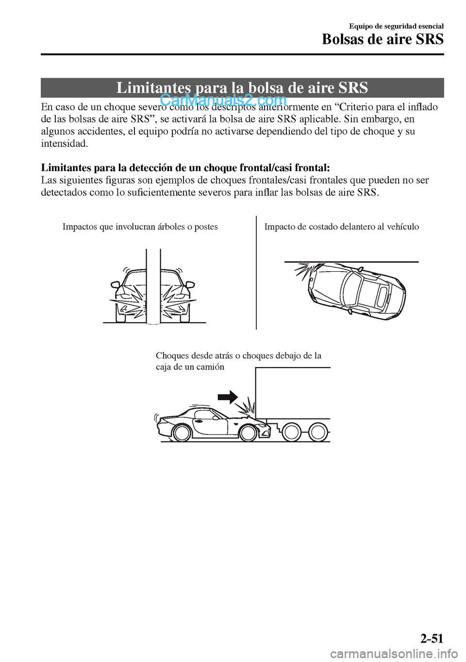 MAZDA MODEL MX-5 RF 2017  Manual del propietario (in Spanish) 2–51
Equipo de seguridad esencial
Bolsas de aire SRS
 Limitantes para la bolsa de aire SRS
            En caso de un choque severo como los descriptos anteriormente en “Criterio para el in�À ado 
