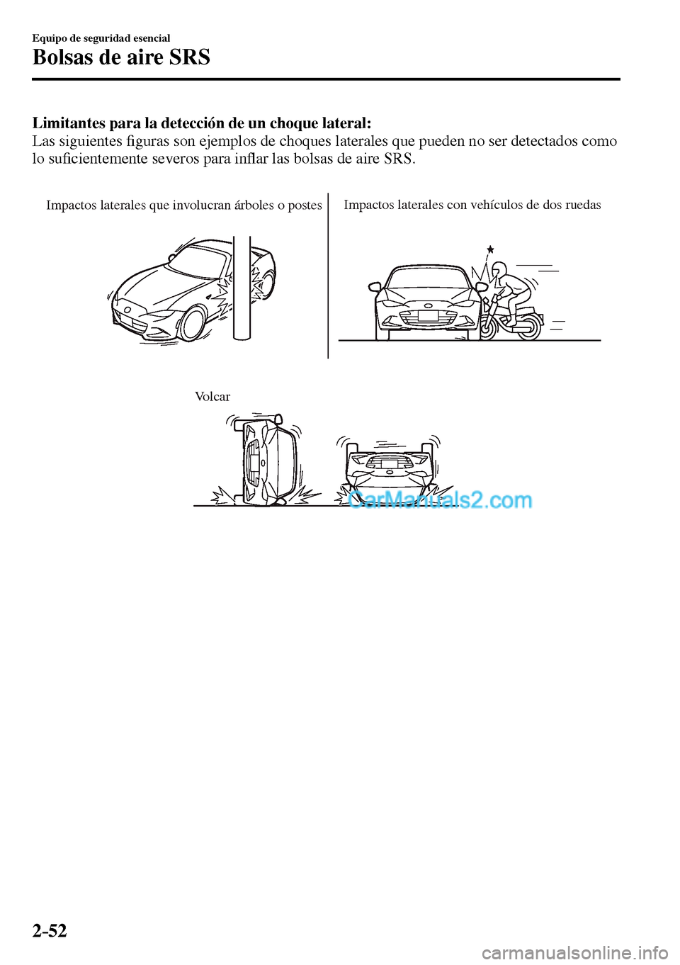 MAZDA MODEL MX-5 RF 2017  Manual del propietario (in Spanish) 2–52
Equipo de seguridad esencial
Bolsas de aire SRS
Limitantes para la detección de un choque lateral:
  Las  siguientes �¿ guras son ejemplos de choques laterales que pueden no ser detectados co