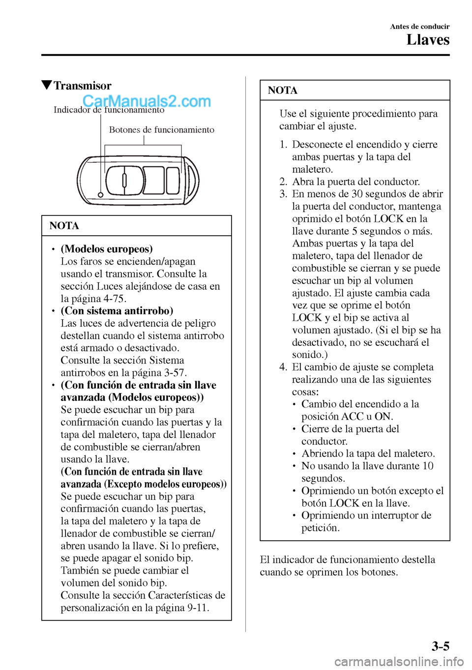 MAZDA MODEL MX-5 RF 2017  Manual del propietario (in Spanish) 3–5
Antes de conducir
Llaves
 Transmisor
Botones de funcionamiento Indicador de funcionamiento
 NOTA
� � ��(Modelos europeos)�  Los faros se encienden/apagan 
usando el transmisor. Consulte la 
