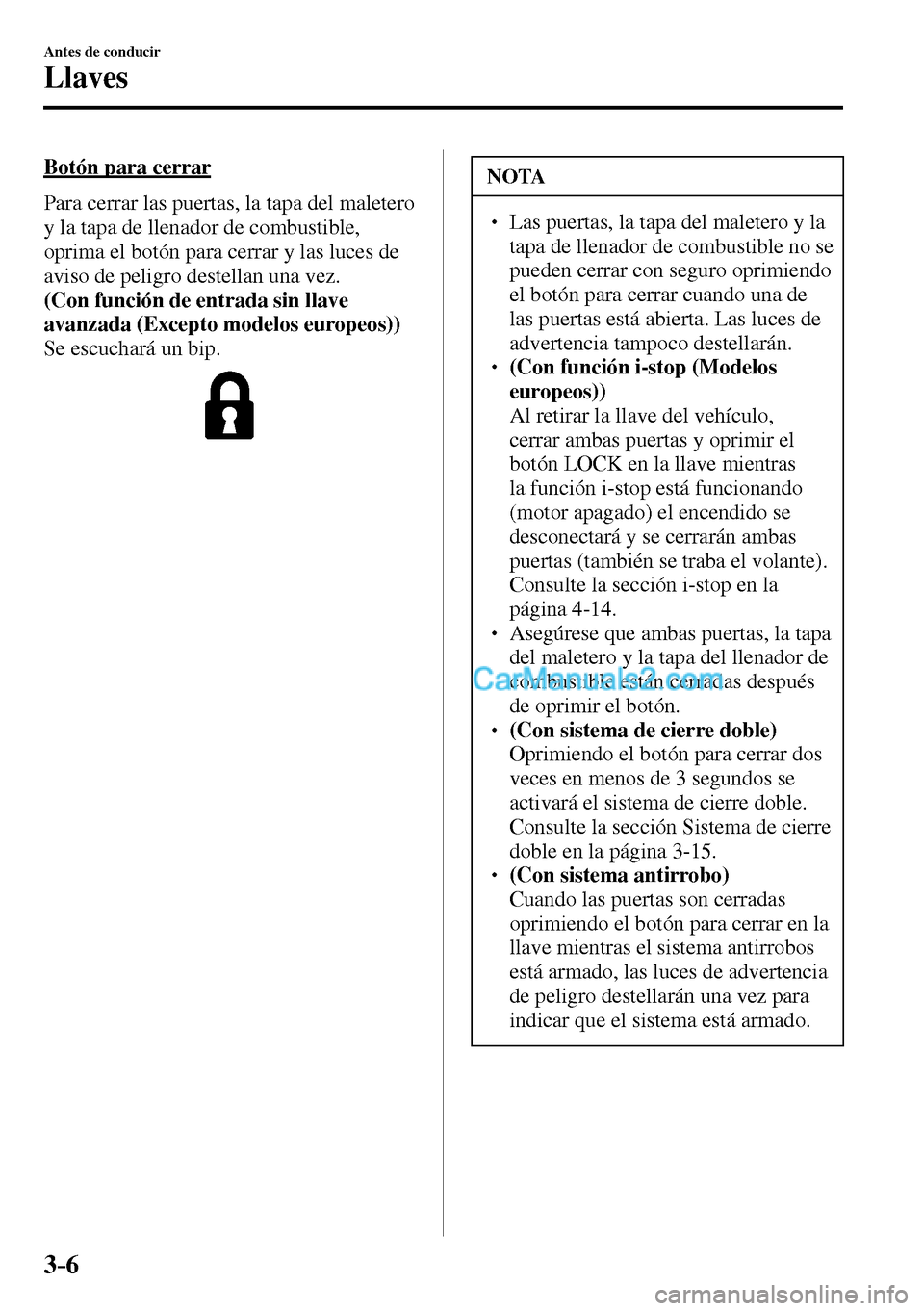 MAZDA MODEL MX-5 RF 2017  Manual del propietario (in Spanish) 3–6
Antes de conducir
Llaves
  Botón  para  cerrar
    Para cerrar las puertas, la tapa del maletero 
y la tapa de llenador de combustible, 
oprima el botón para cerrar y las luces de 
aviso de pe