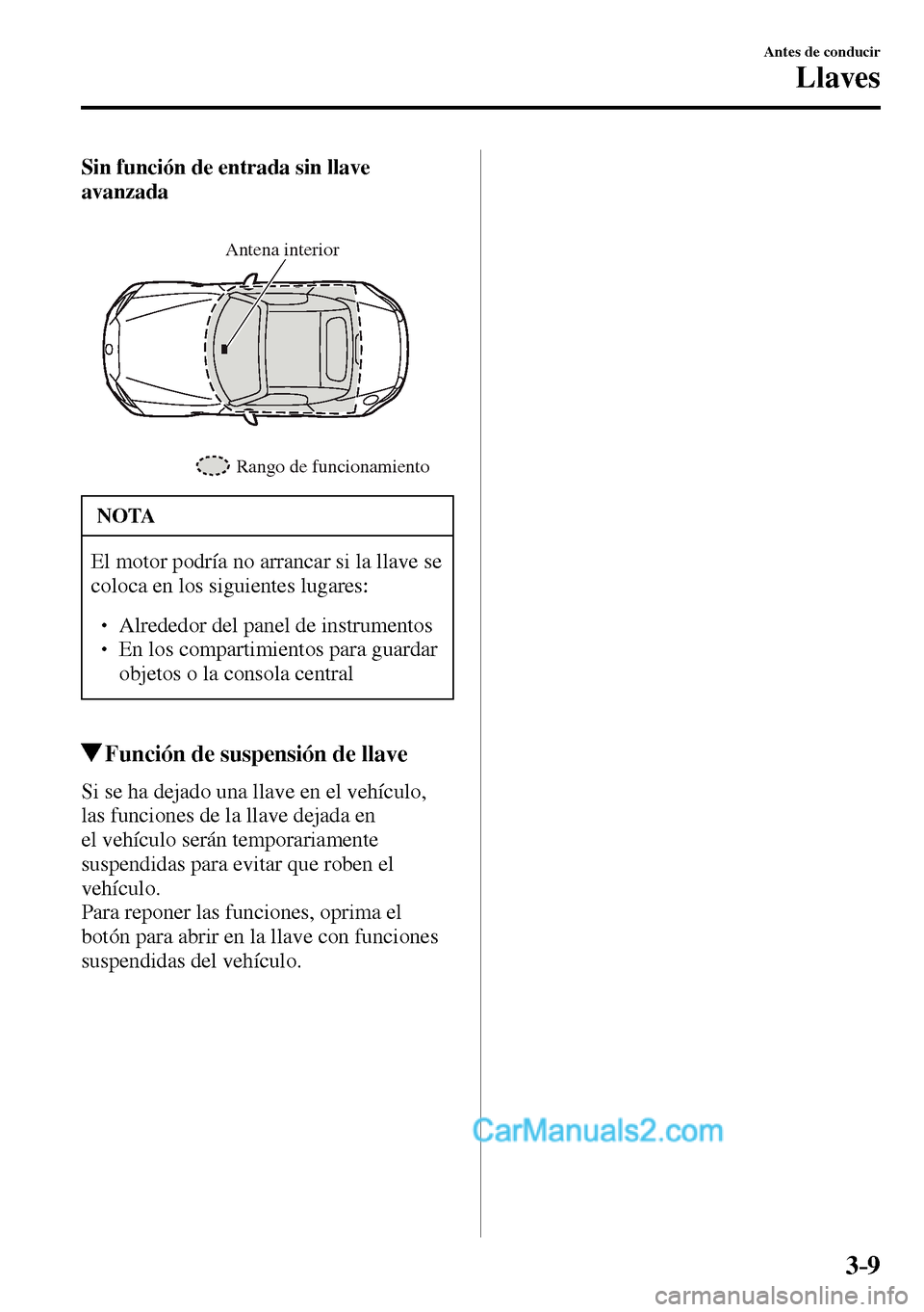 MAZDA MODEL MX-5 RF 2017 Manual del propietario (in Spanish) 3–9
Antes de conducir
Llaves
Sin función de entrada sin llave
avanzada
Rango de funcionamiento Antena interior
NOTA
El motor podría no arrancar si la llave se
coloca en los siguientes lugares: MAZDA MODEL MX-5 RF 2017 Manual del propietario (in Spanish) 3–9
Antes de conducir
Llaves
Sin función de entrada sin llave
avanzada
Rango de funcionamiento Antena interior
NOTA
El motor podría no arrancar si la llave se
coloca en los siguientes lugares: