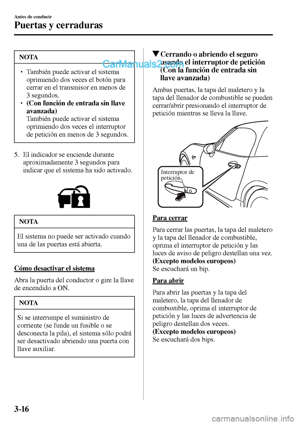 MAZDA MODEL MX-5 RF 2017  Manual del propietario (in Spanish) 3–16
Antes de conducir
Puertas y cerraduras
 NOTA
� � ��  También puede activar el sistema 
oprimiendo dos veces el botón para 
cerrar en el transmisor en menos de 
3 segundos. 
� � ��(Con f