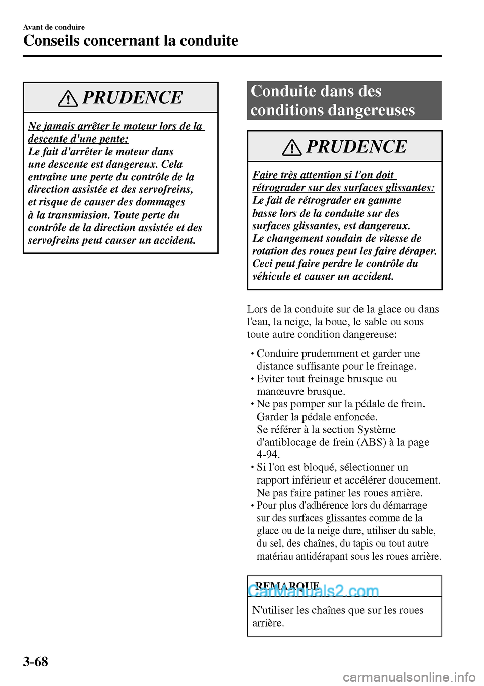 MAZDA MODEL MX-5 RF 2017  Manuel du propriétaire (in French) 3–68
Avant de conduire
Conseils concernant la conduite
 PRUDENCE
 Ne jamais arrêter le moteur lors de la 
descente dune pente: 
 Le fait darrêter le moteur dans 
une descente est dangereux. Cela