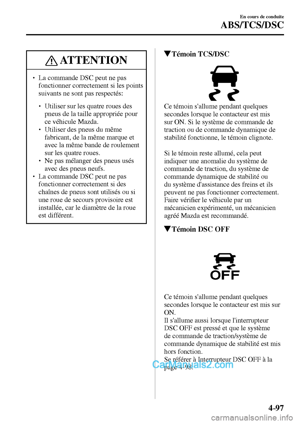 MAZDA MODEL MX-5 RF 2017  Manuel du propriétaire (in French) 4–97
En cours de conduite
ABS/TCS/DSC
 ATTENTION
� � ��  La commande DSC peut ne pas 
fonctionner correctement si les points 
suivants ne sont pas respectés: 
� �
�
�
� ��  Utiliser sur le