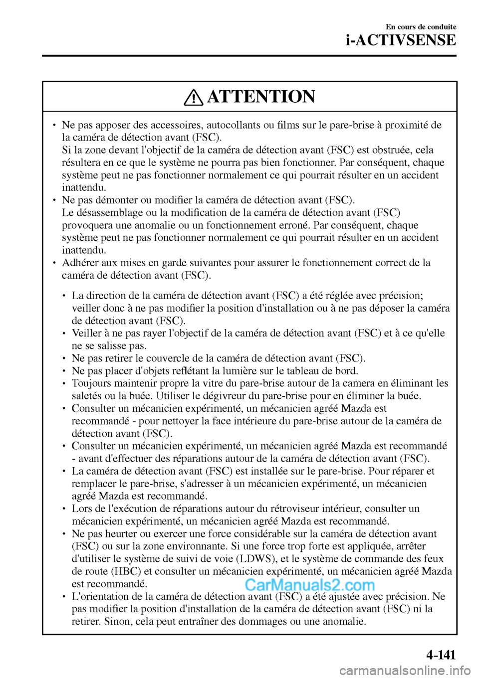 MAZDA MODEL MX-5 RF 2017  Manuel du propriétaire (in French) 4–141
En cours de conduite
i-ACTIVSENSE
 ATTENTION
� � ��  Ne pas apposer des accessoires, autocollants ou �¿ lms sur le pare-brise à proximité de 
la caméra de détection avant (FSC). 
�  S